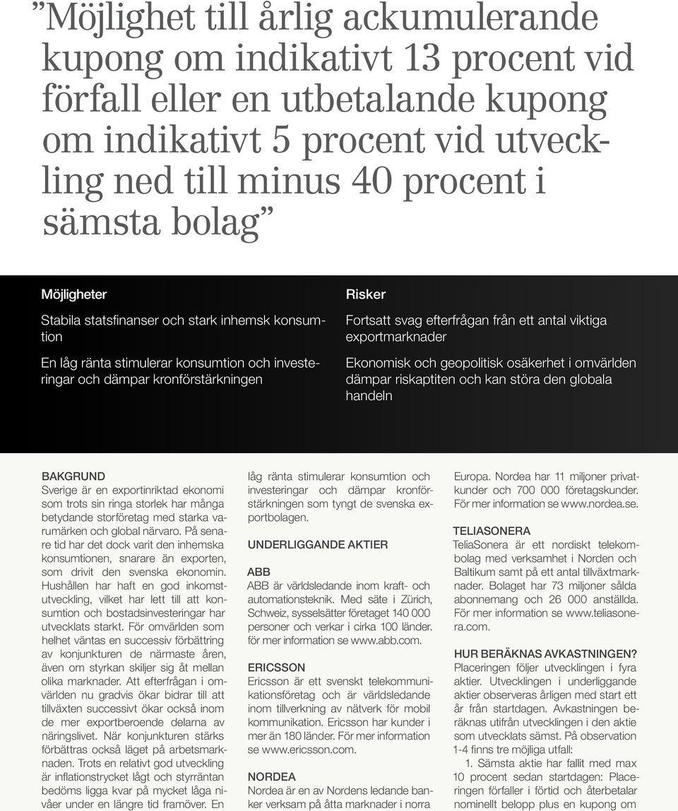 exportmarknader Ekonomisk och geopolitisk osäkerhet i omvärlden dämpar riskaptiten och kan störa den globala handeln BAKGRUND Sverige är en exportinriktad ekonomi som trots sin ringa storlek har