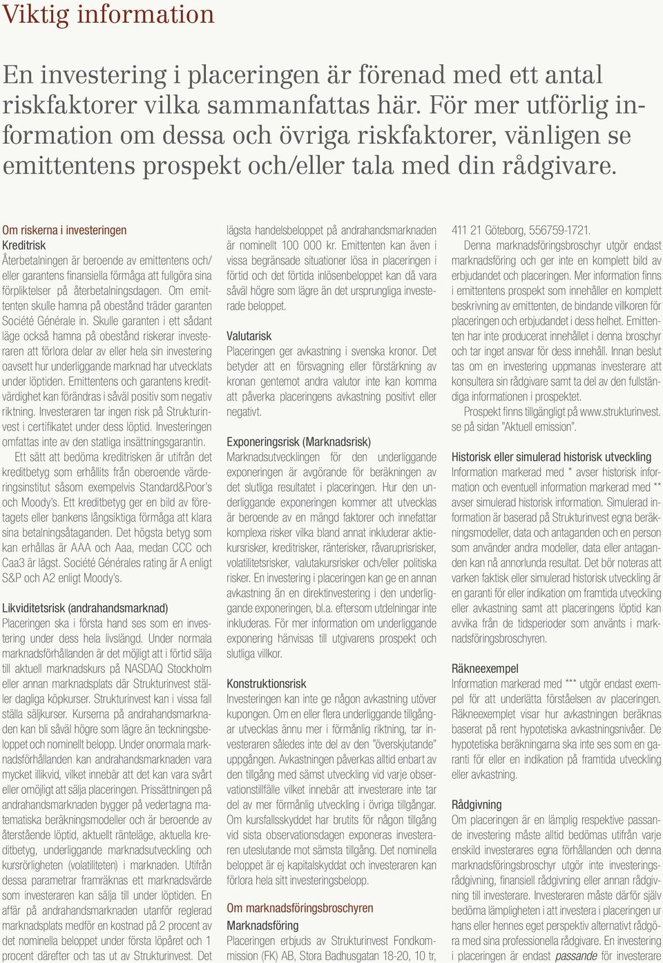 Om riskerna i investeringen Kreditrisk Återbetalningen är beroende av emittentens och/ eller garantens finansiella förmåga att fullgöra sina förpliktelser på återbetalningsdagen.