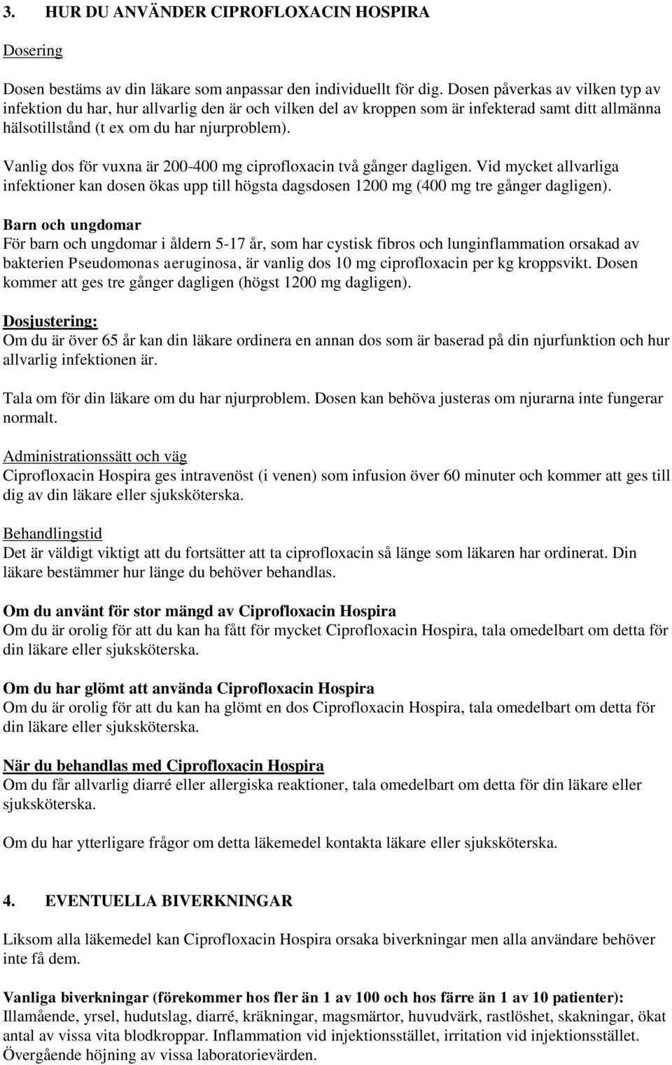 Vanlig dos för vuxna är 200-400 mg ciprofloxacin två gånger dagligen. Vid mycket allvarliga infektioner kan dosen ökas upp till högsta dagsdosen 1200 mg (400 mg tre gånger dagligen).