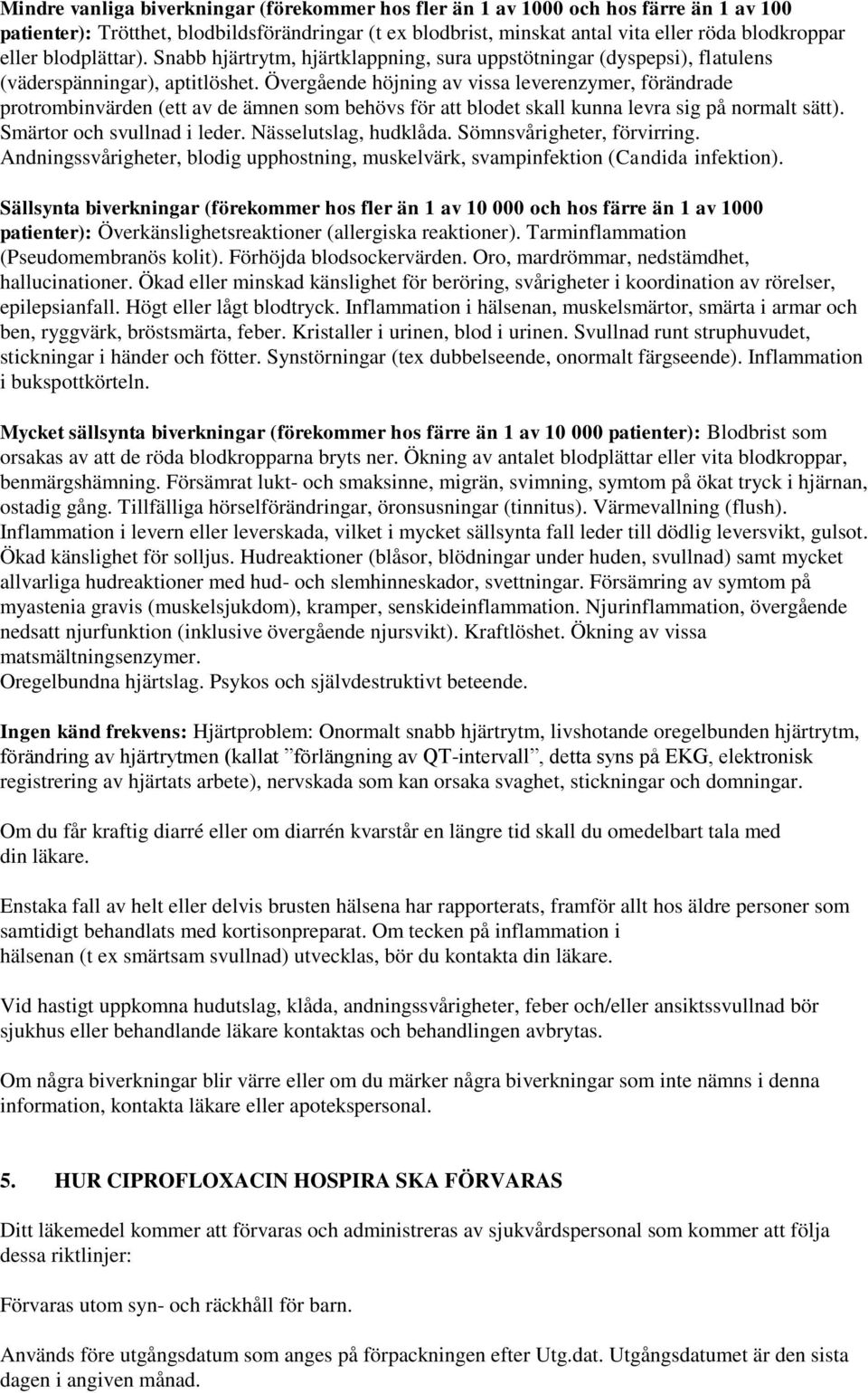 Övergående höjning av vissa leverenzymer, förändrade protrombinvärden (ett av de ämnen som behövs för att blodet skall kunna levra sig på normalt sätt). Smärtor och svullnad i leder.