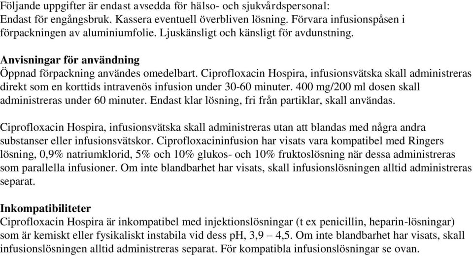 Ciprofloxacin Hospira, infusionsvätska skall administreras direkt som en korttids intravenös infusion under 30-60 minuter. 400 mg/200 ml dosen skall administreras under 60 minuter.