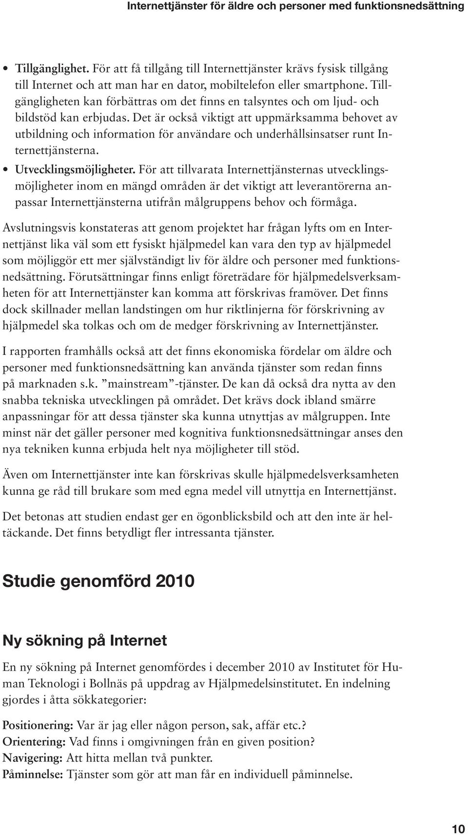 Tillgängligheten kan förbättras om det finns en talsyntes och om ljud- och bildstöd kan erbjudas.