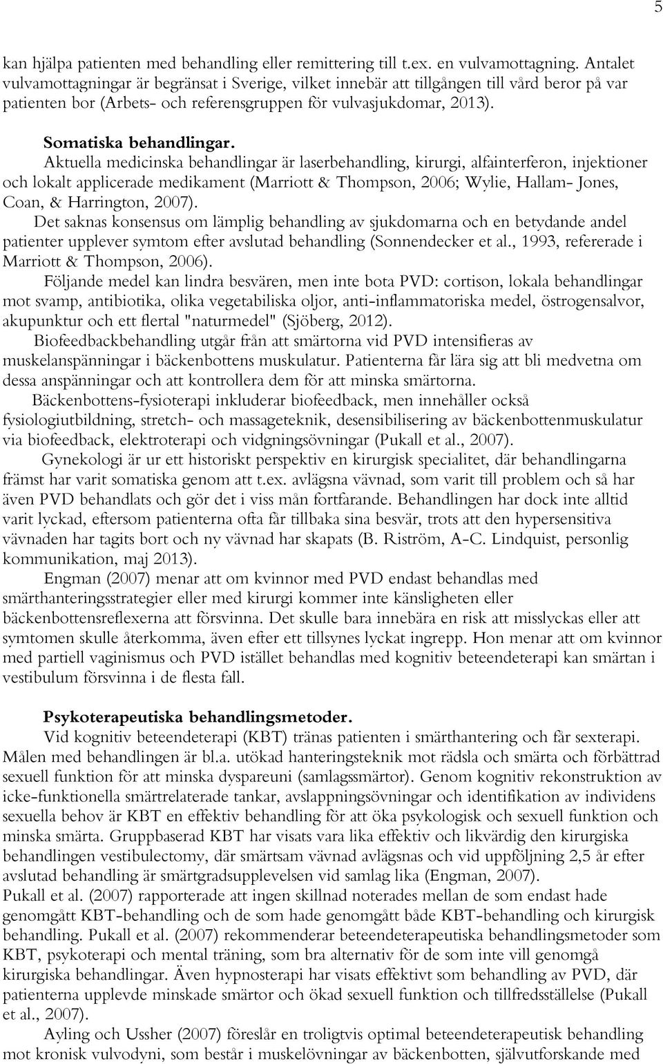 Aktuella medicinska behandlingar är laserbehandling, kirurgi, alfainterferon, injektioner och lokalt applicerade medikament (Marriott & Thompson, 2006; Wylie, Hallam- Jones, Coan, & Harrington, 2007).