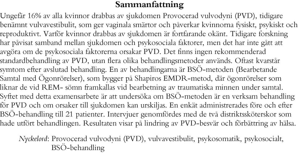 Tidigare forskning har påvisat samband mellan sjukdomen och psykosociala faktorer, men det har inte gått att avgöra om de psykosociala faktorerna orsakar PVD.