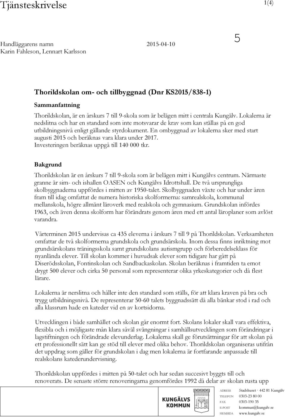 En ombyggnad av lokalerna sker med start augusti 2015 och beräknas vara klara under 2017. Investeringen beräknas uppgå till 140 000 tkr.