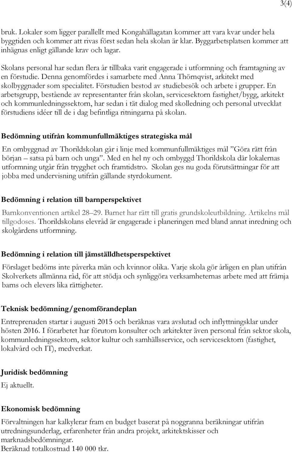 Denna genomfördes i samarbete med Anna Thörnqvist, arkitekt med skolbyggnader som specialitet. Förstudien bestod av studiebesök och arbete i grupper.
