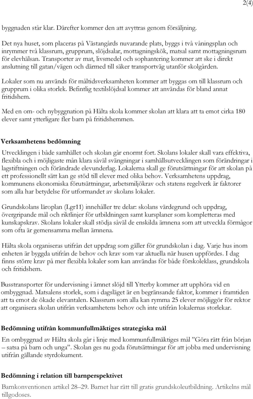 Transporter av mat, livsmedel och sophantering kommer att ske i direkt anslutning till gatan/vägen och därmed till säker transportväg utanför skolgården.