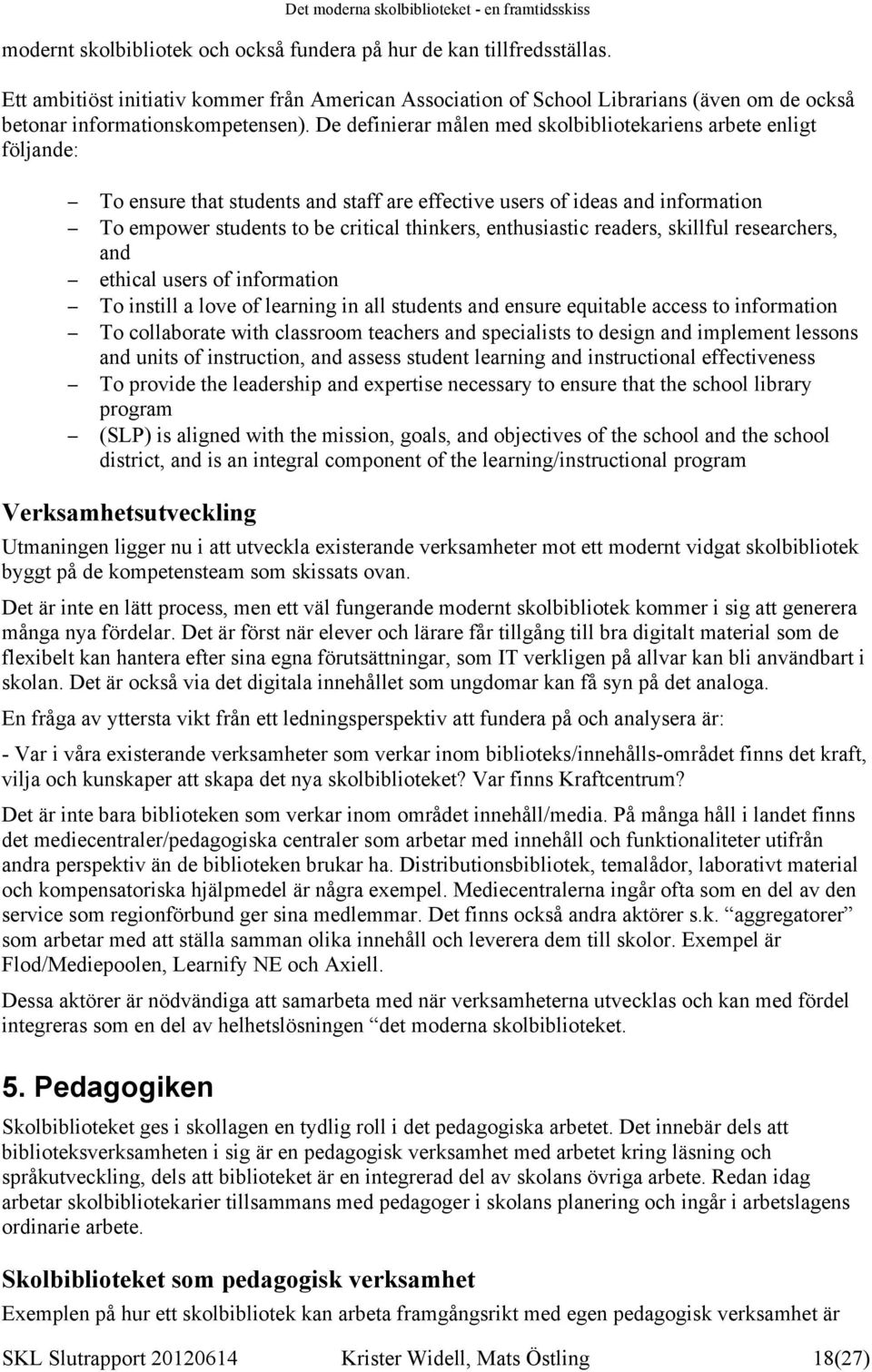 De definierar målen med skolbibliotekariens arbete enligt följande: To ensure that students and staff are effective users of ideas and information To empower students to be critical thinkers,