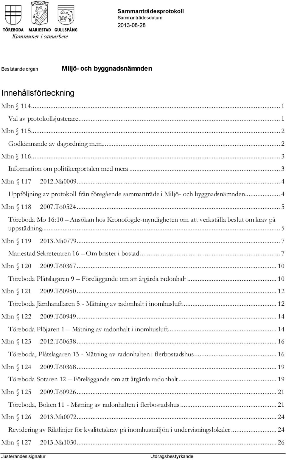.. 5 Töreboda Mo 16:10 Ansökan hos Kronofogde-myndigheten om att verkställa beslut om krav på uppstädning... 5 Mbn 119 2013.Ma0779... 7 Mariestad Sekreteraren 16 Om brister i bostad... 7 Mbn 120 2009.