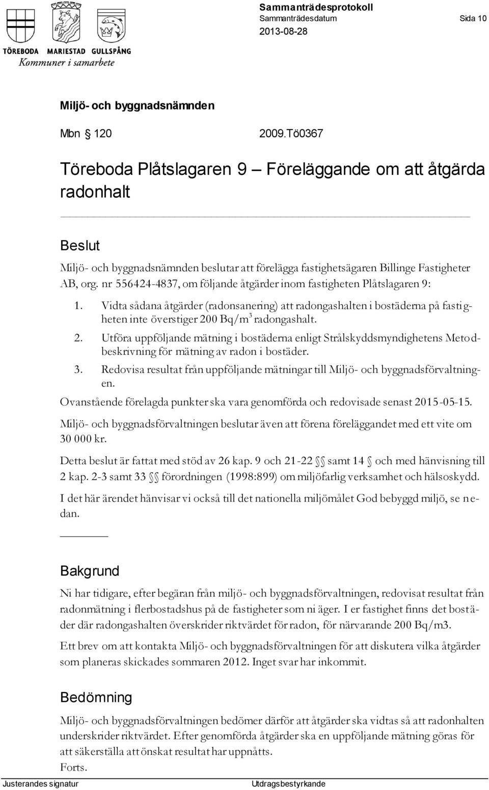 2. Utföra uppföljande mätning i bostäderna enligt Strålskyddsmyndighetens Metodbeskrivning för mätning av radon i bostäder. 3.