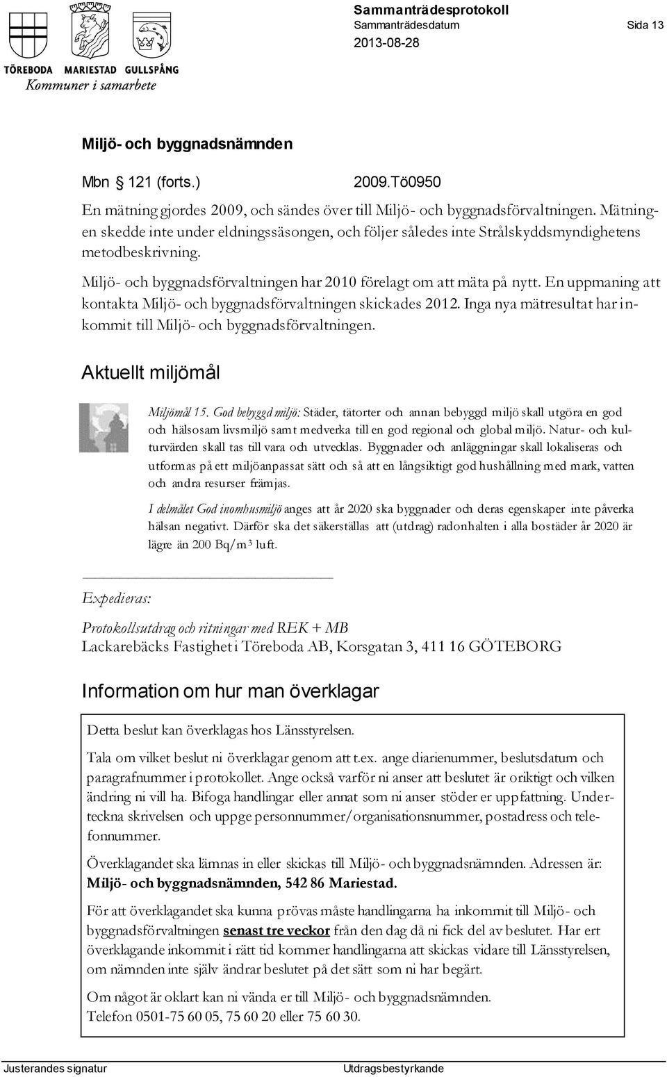 En uppmaning att kontakta Miljö- och byggnadsförvaltningen skickades 2012. Inga nya mätresultat har inkommit till Miljö- och byggnadsförvaltningen. Aktuellt miljömål Miljömål 15.
