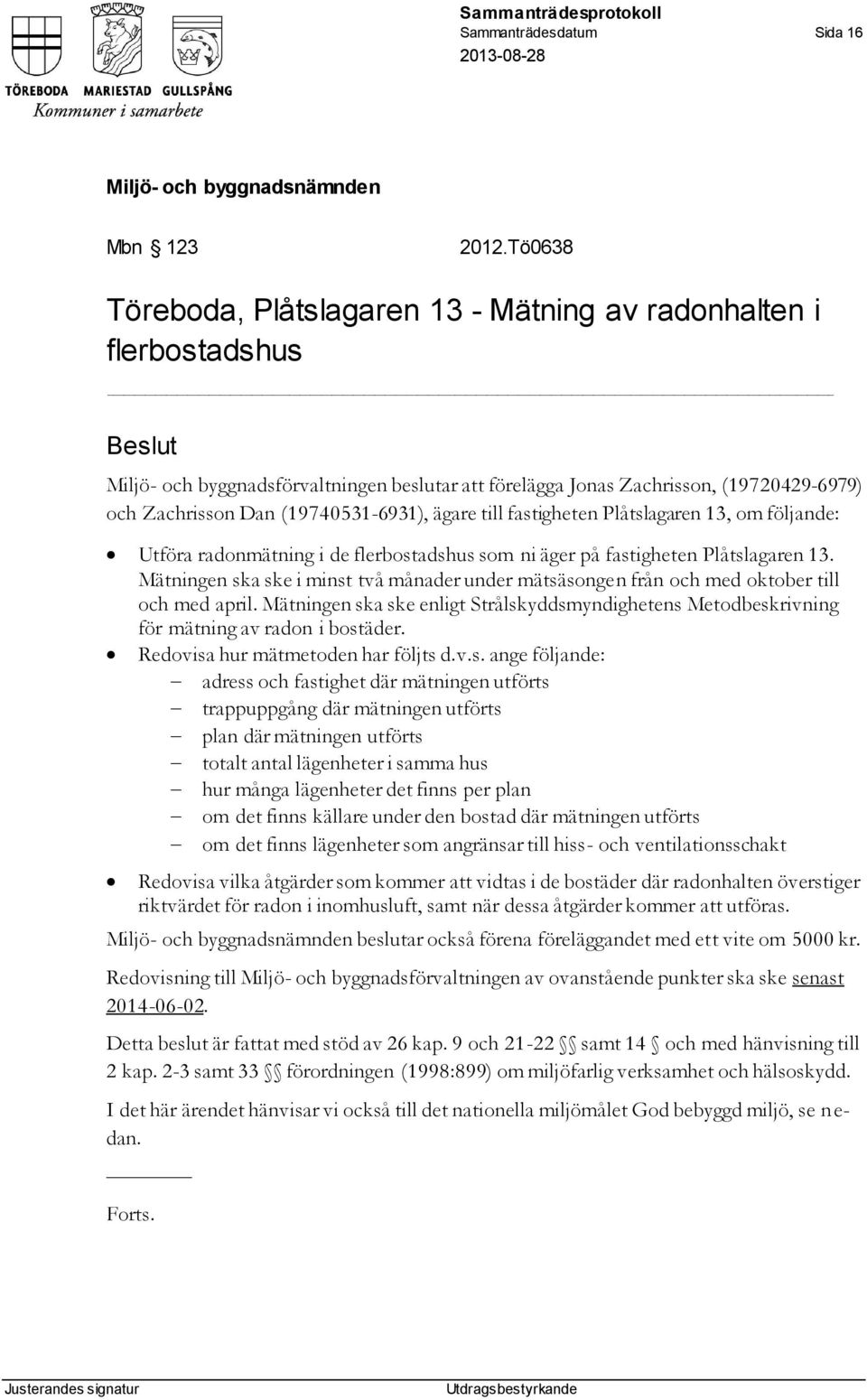 (19740531-6931), ägare till fastigheten Plåtslagaren 13, om följande: Utföra radonmätning i de flerbostadshus som ni äger på fastigheten Plåtslagaren 13.