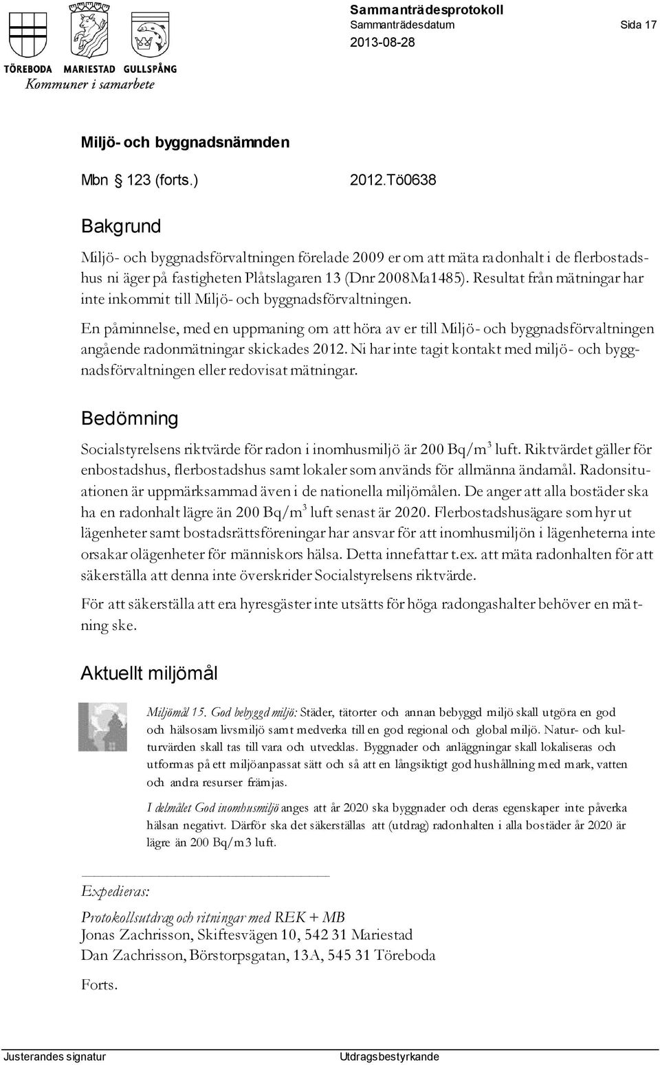 Resultat från mätningar har inte inkommit till Miljö- och byggnadsförvaltningen.