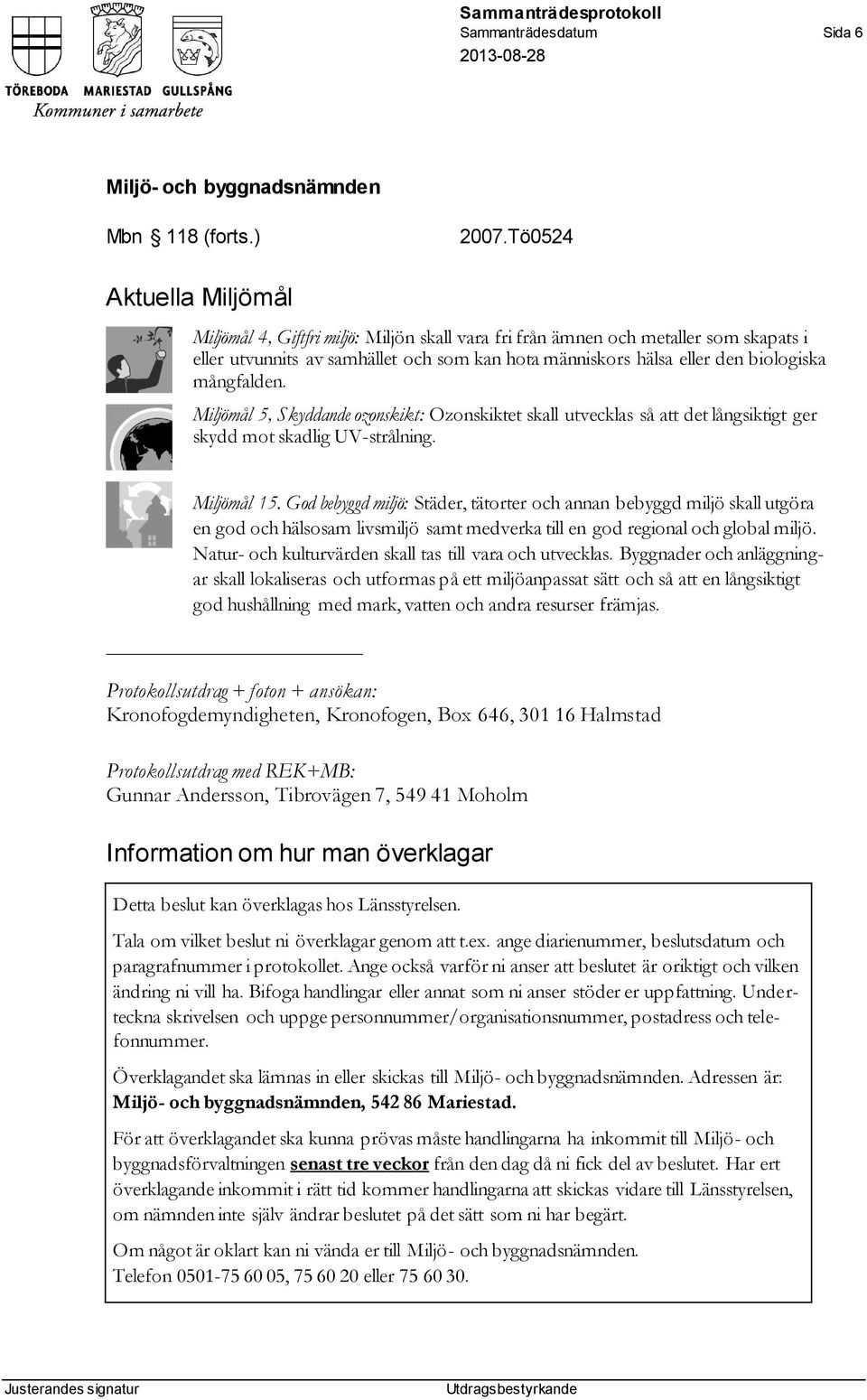 mångfalden. Miljömål 5, Skyddande ozonskikt: Ozonskiktet skall utvecklas så att det långsiktigt ger skydd mot skadlig UV-strålning. Miljömål 15.