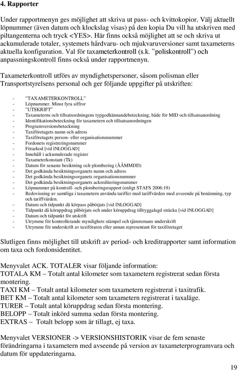 Här finns också möjlighet att se och skriva ut ackumulerade totaler, systemets hårdvaru- och mjukvaruversioner samt taxameterns aktuella konfiguration. Val för taxameterkontroll (s.k. poliskontroll ) och anpassningskontroll finns också under rapportmenyn.
