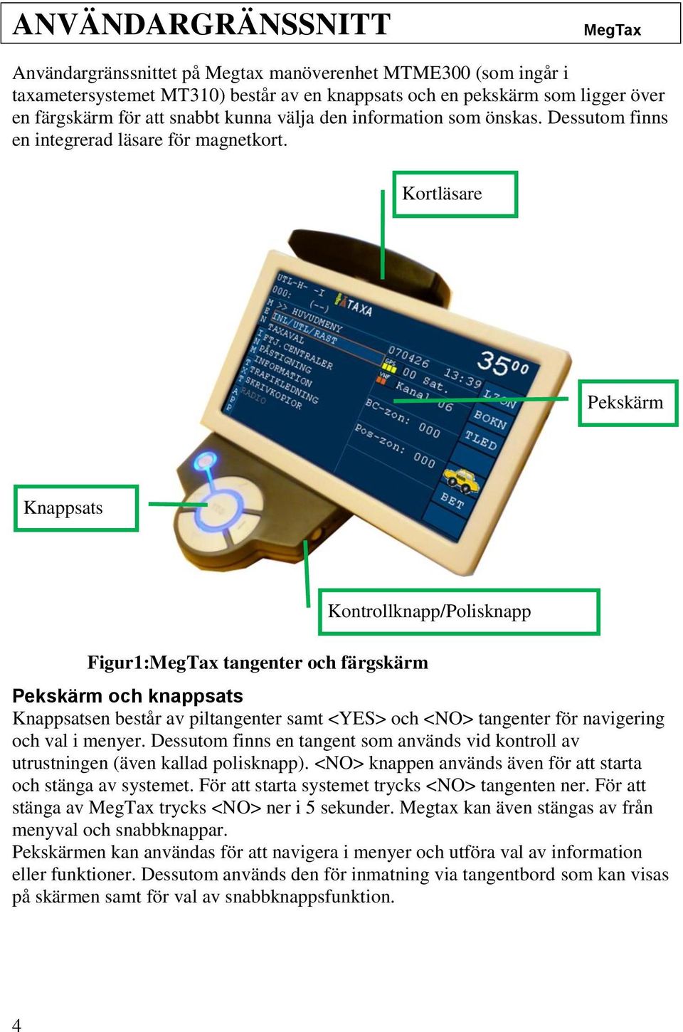 Kortläsare Pekskärm Knappsats Kontrollknapp/Polisknapp Figur1: tangenter och färgskärm Pekskärm och knappsats Knappsatsen består av piltangenter samt <YES> och <NO> tangenter för navigering och val i