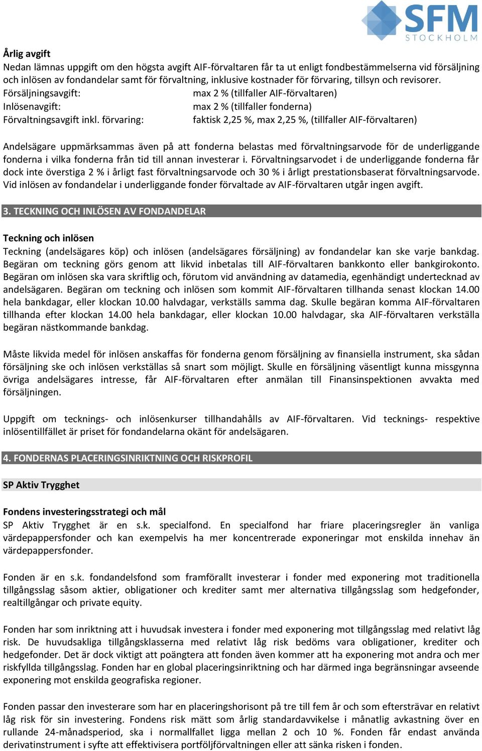 förvaring: faktisk 2,25 %, max 2,25 %, (tillfaller AIF-förvaltaren) Andelsägare uppmärksammas även på att fonderna belastas med förvaltningsarvode för de underliggande fonderna i vilka fonderna från