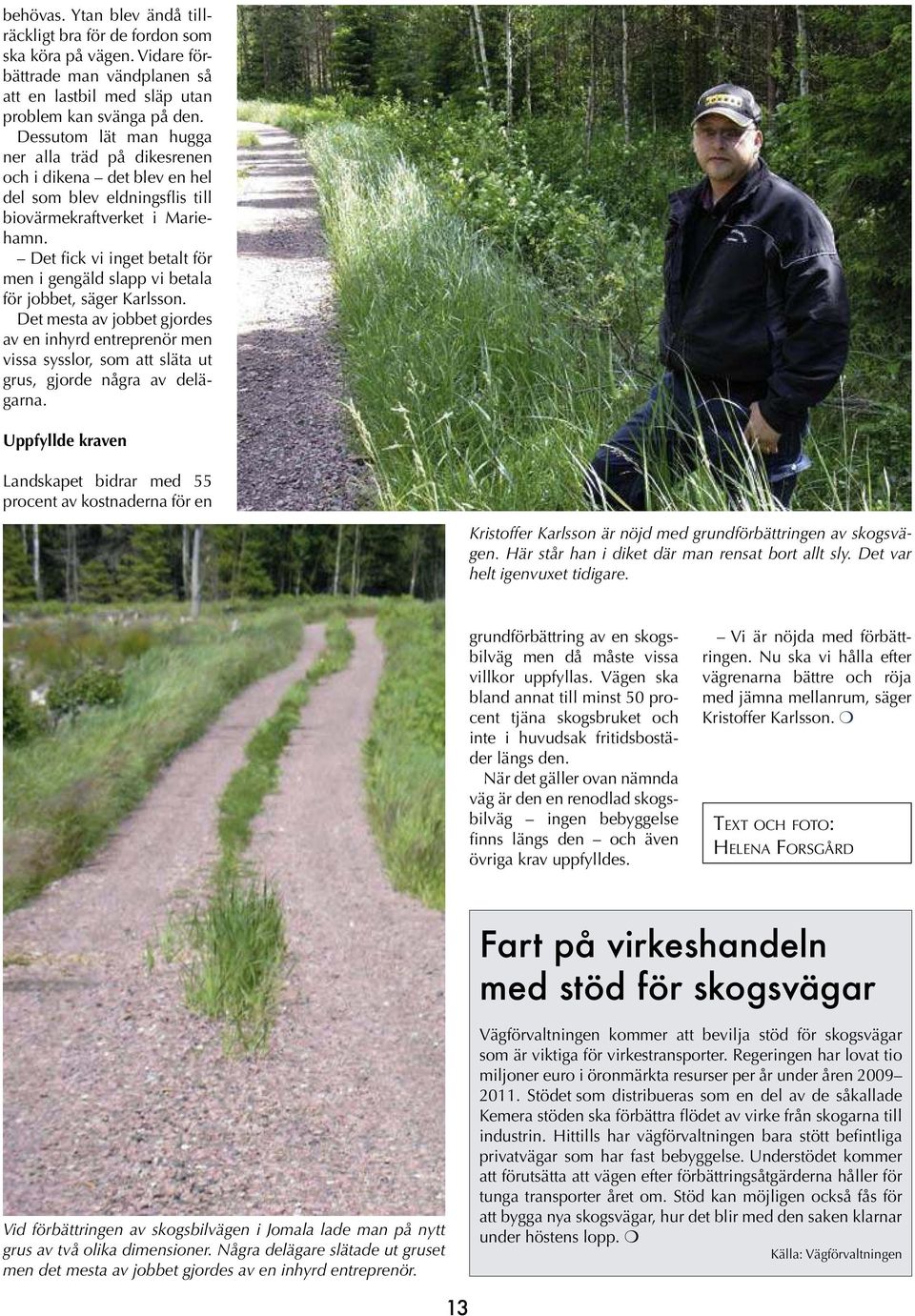 Det fick vi inget betalt för men i gengäld slapp vi betala för jobbet, säger Karlsson.