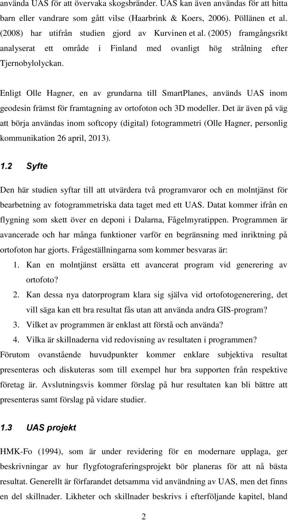 Enligt Olle Hagner, en av grundarna till SmartPlanes, används UAS inom geodesin främst för framtagning av ortofoton och 3D modeller.