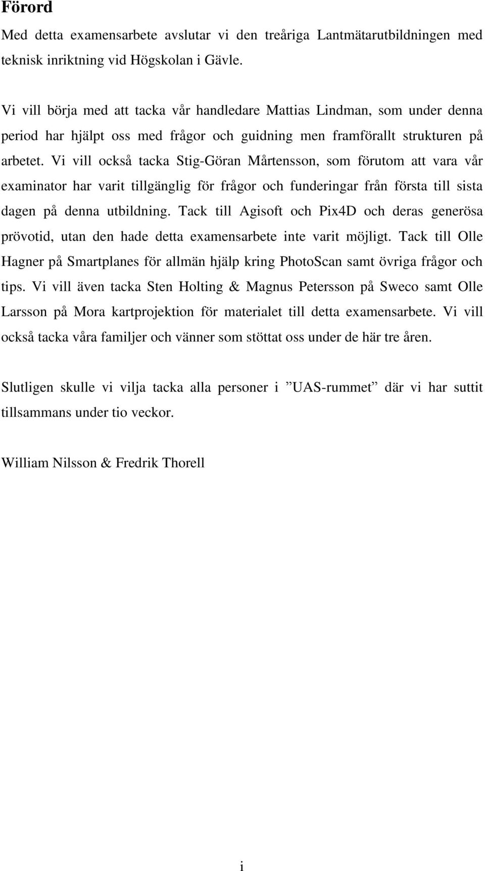 Vi vill också tacka Stig-Göran Mårtensson, som förutom att vara vår examinator har varit tillgänglig för frågor och funderingar från första till sista dagen på denna utbildning.