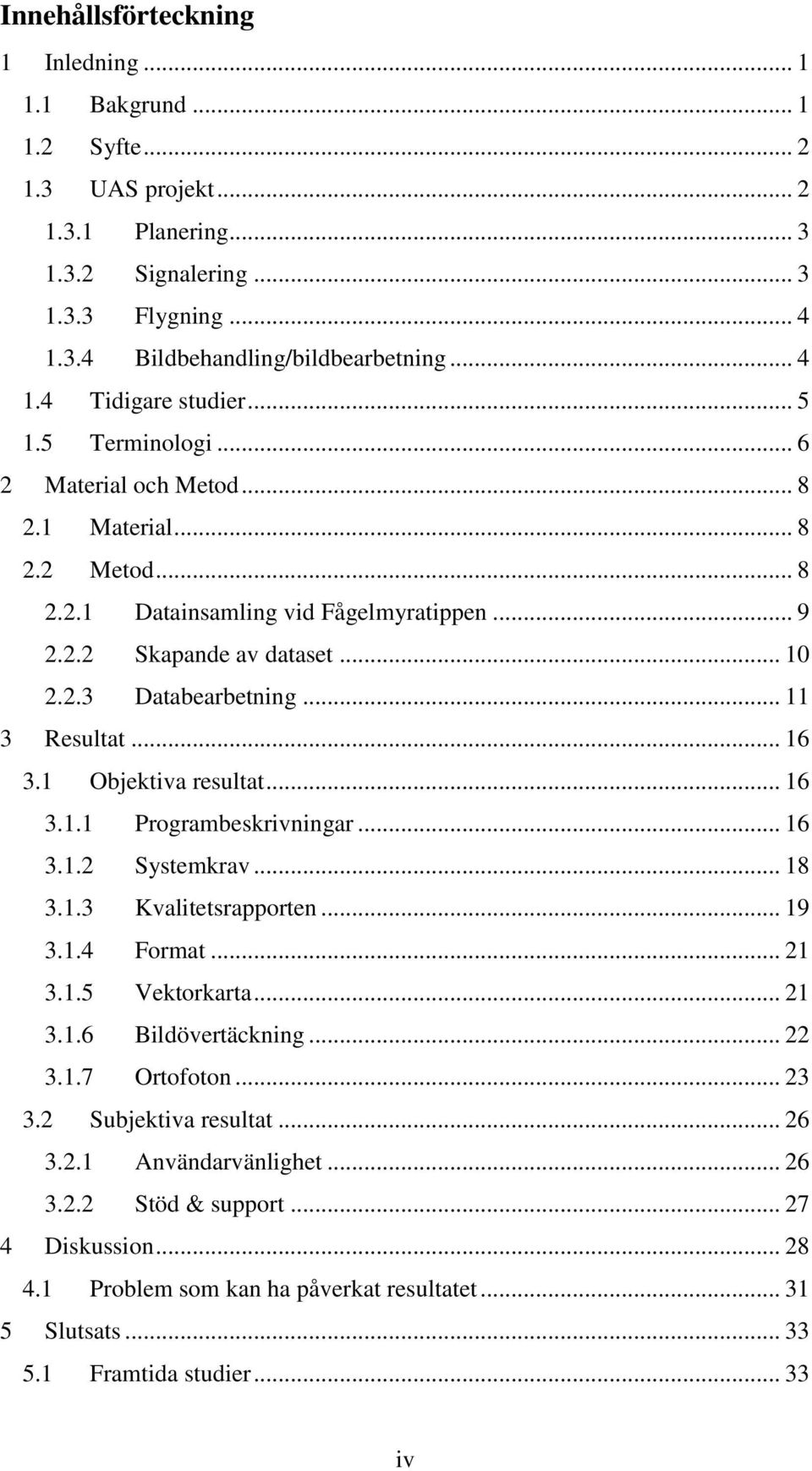 .. 16 3.1 Objektiva resultat... 16 3.1.1 Programbeskrivningar... 16 3.1.2 Systemkrav... 18 3.1.3 Kvalitetsrapporten... 19 3.1.4 Format... 21 3.1.5 Vektorkarta... 21 3.1.6 Bildövertäckning... 22 3.1.7 Ortofoton.