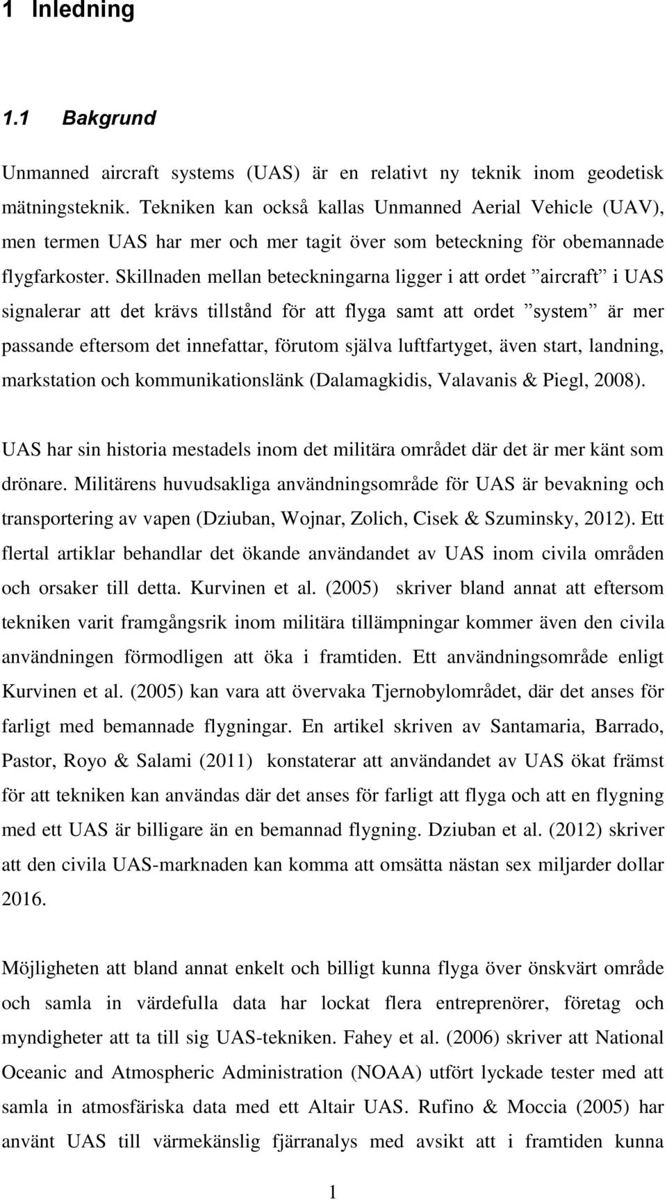 Skillnaden mellan beteckningarna ligger i att ordet aircraft i UAS signalerar att det krävs tillstånd för att flyga samt att ordet system är mer passande eftersom det innefattar, förutom själva