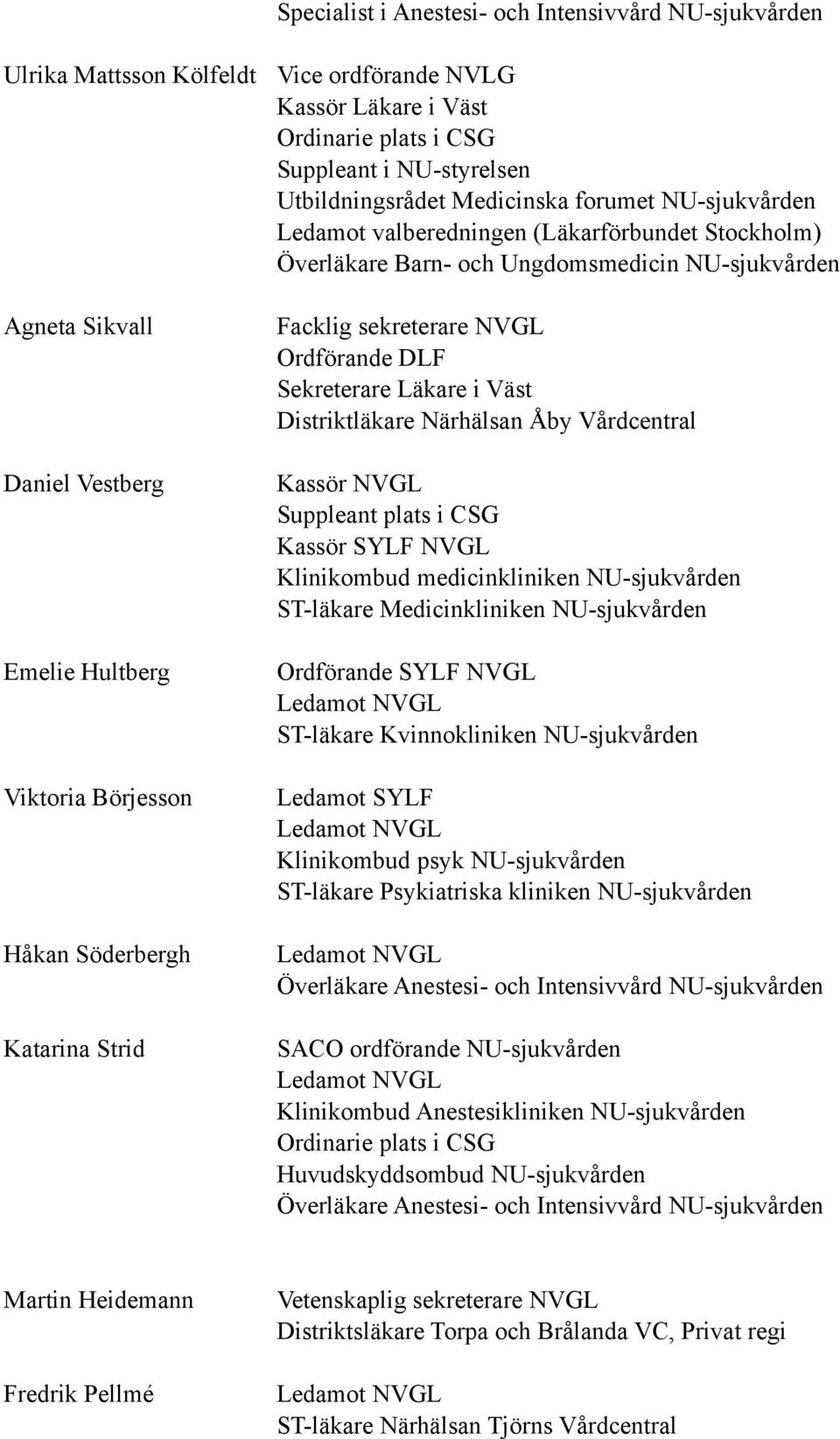 Martin Heidemann Fredrik Pellmé Facklig sekreterare NVGL Ordförande DLF Sekreterare Läkare i Väst Distriktläkare Närhälsan Åby Vårdcentral Kassör NVGL Suppleant plats i CSG Kassör SYLF NVGL