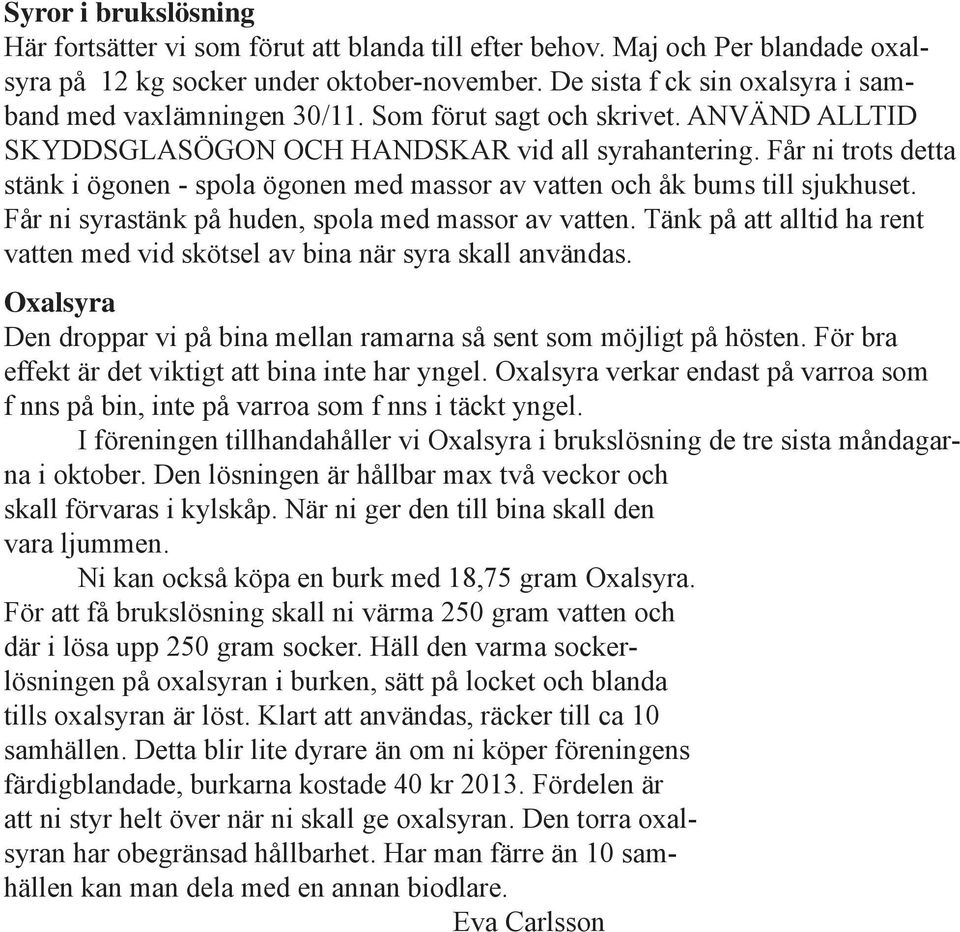 Får ni trots detta stänk i ögonen - spola ögonen med massor av vatten och åk bums till sjukhuset. Får ni syrastänk på huden, spola med massor av vatten.