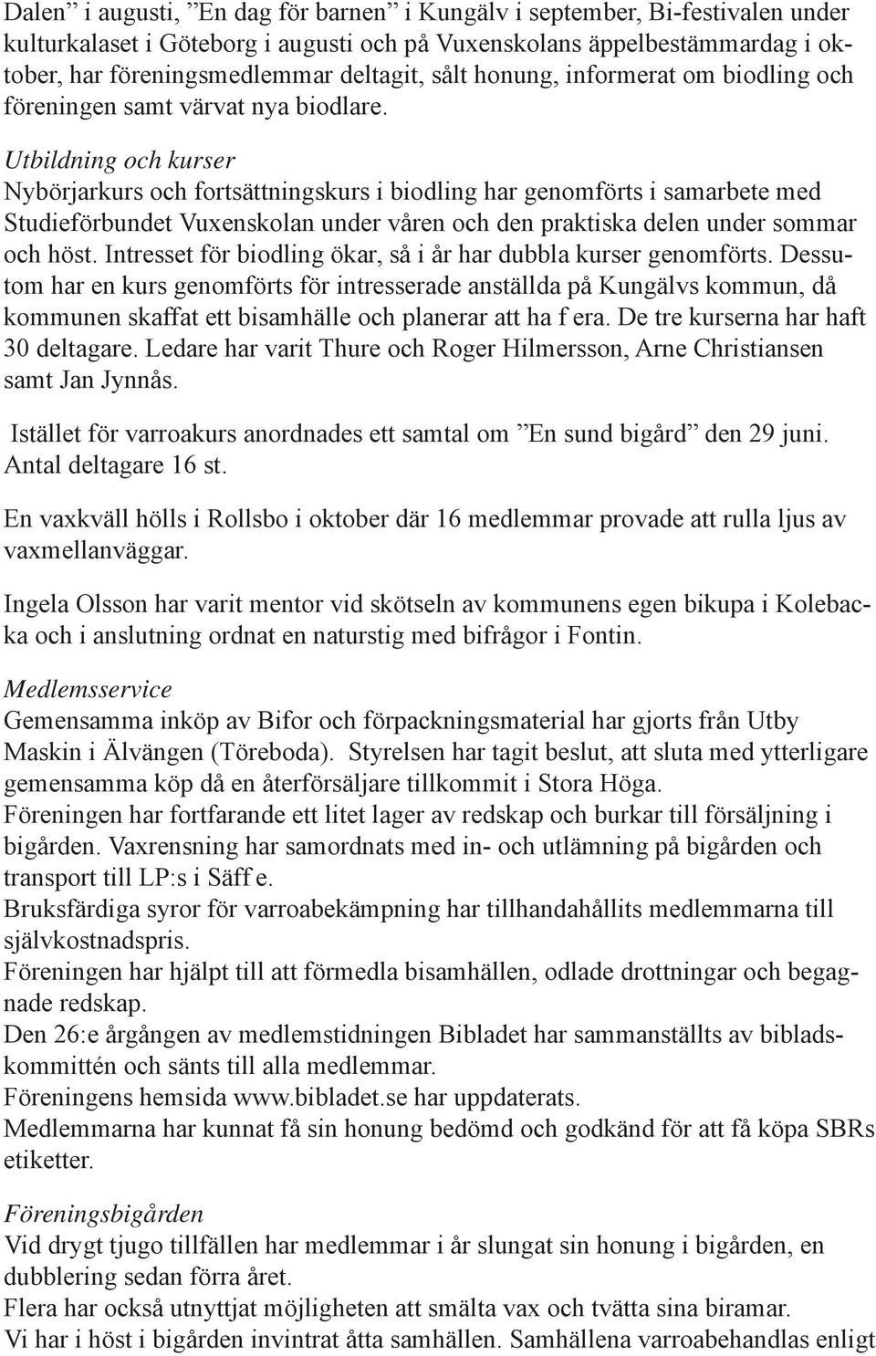 Utbildning och kurser Nybörjarkurs och fortsättningskurs i biodling har genomförts i samarbete med Studieförbundet Vuxenskolan under våren och den praktiska delen under sommar och höst.