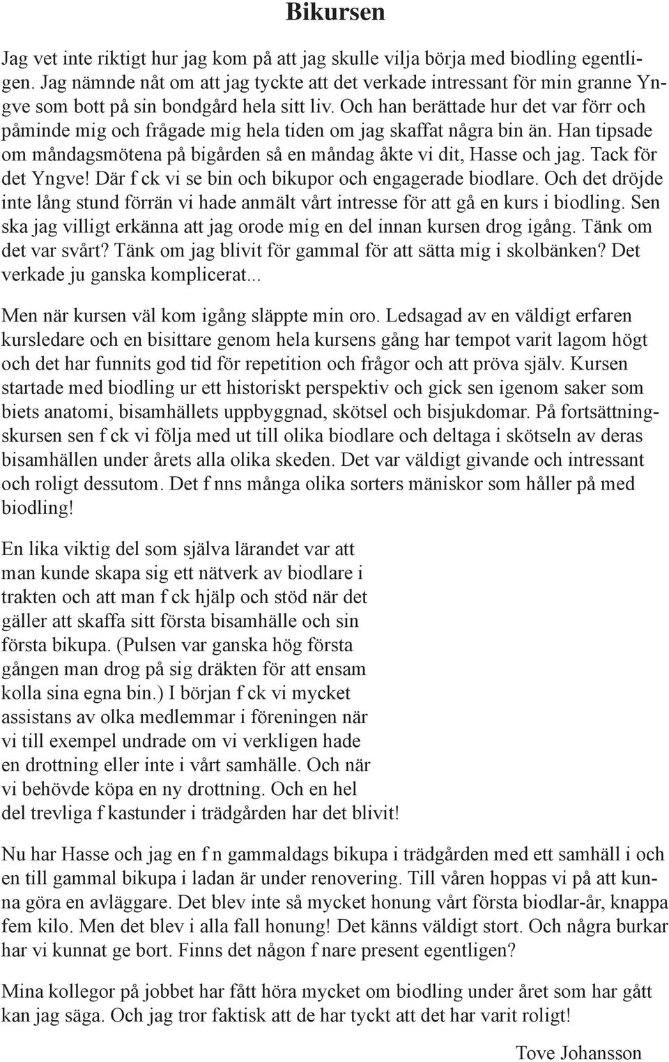 Och han berättade hur det var förr och påminde mig och frågade mig hela tiden om jag skaffat några bin än. Han tipsade om måndagsmötena på bigården så en måndag åkte vi dit, Hasse och jag.