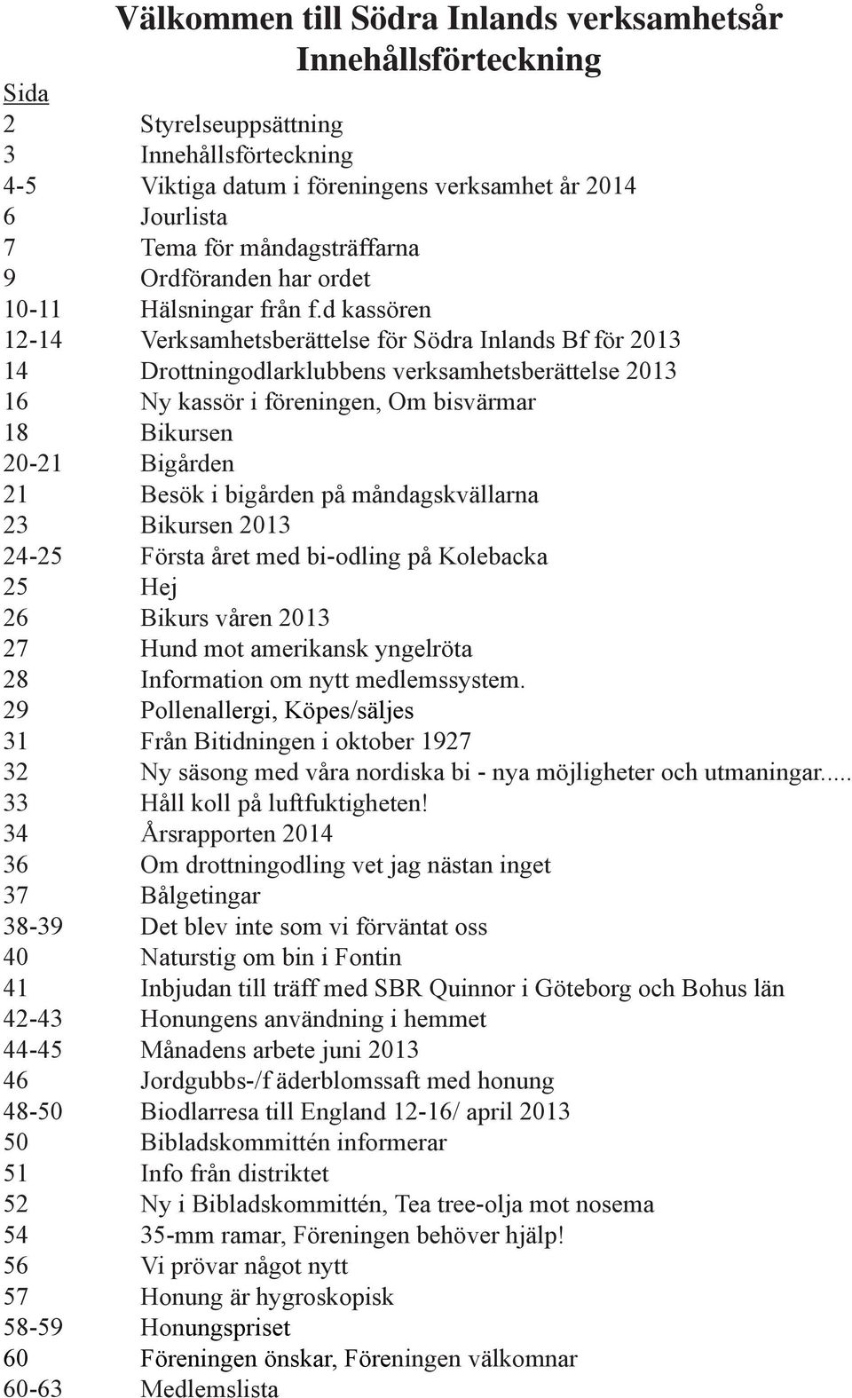 d kassören 12-14 Verksamhetsberättelse för Södra Inlands Bf för 2013 14 Drottningodlarklubbens verksamhetsberättelse 2013 16 Ny kassör i föreningen, Om bisvärmar 18 Bikursen 20-21 Bigården 21 Besök i