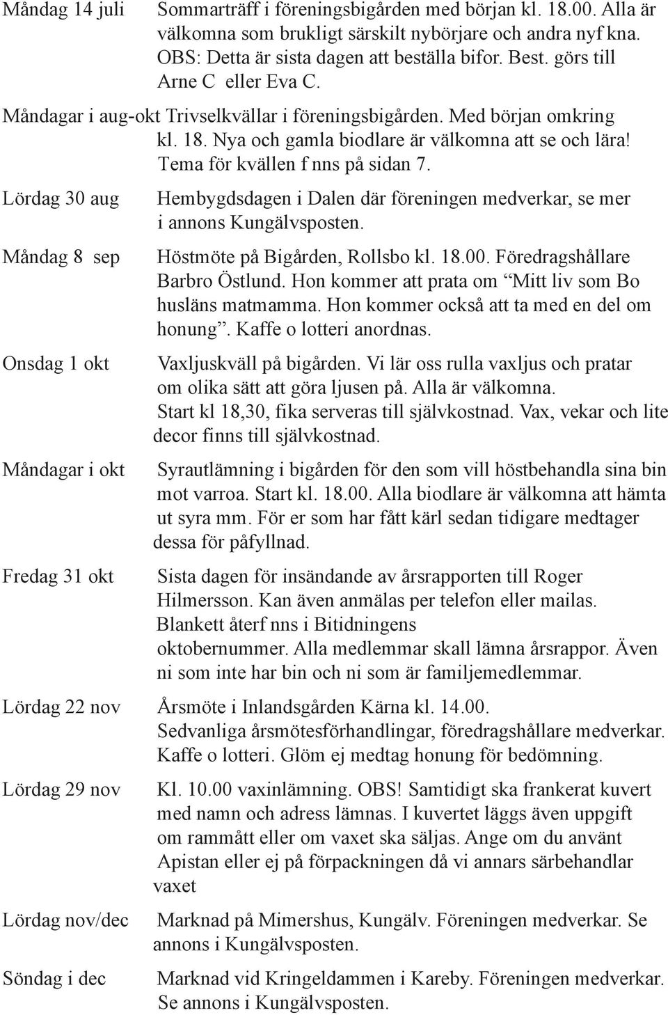 Lördag 30 aug Måndag 8 sep Onsdag 1 okt Måndagar i okt Fredag 31 okt Hembygdsdagen i Dalen där föreningen medverkar, se mer i annons Kungälvsposten. Höstmöte på Bigården, Rollsbo kl. 18.00.
