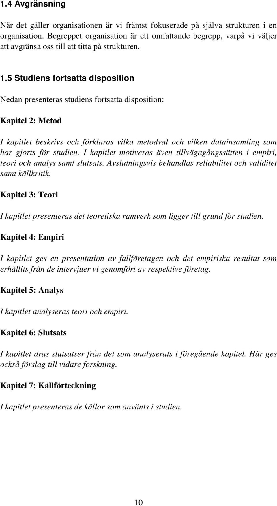 5 Studiens fortsatta disposition Nedan presenteras studiens fortsatta disposition: Kapitel 2: Metod I kapitlet beskrivs och förklaras vilka metodval och vilken datainsamling som har gjorts för