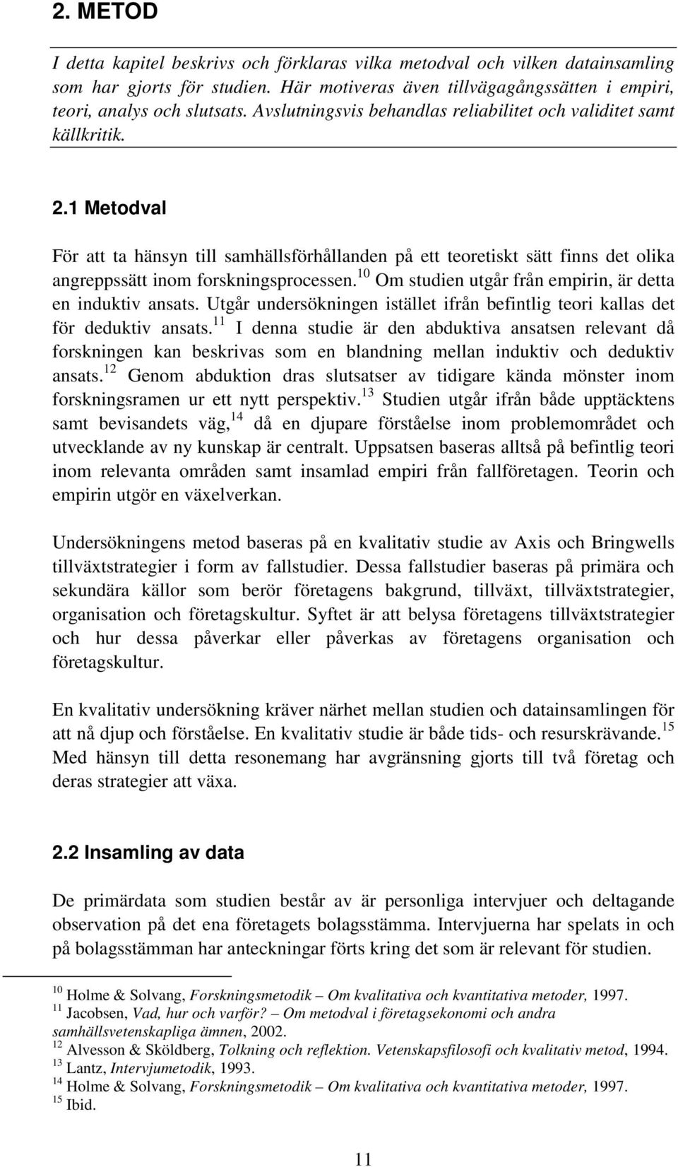 1 Metodval För att ta hänsyn till samhällsförhållanden på ett teoretiskt sätt finns det olika angreppssätt inom forskningsprocessen. 10 Om studien utgår från empirin, är detta en induktiv ansats.