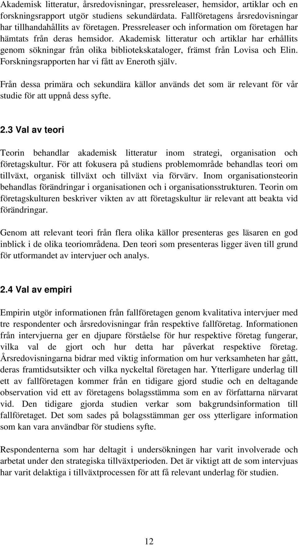 Forskningsrapporten har vi fått av Eneroth själv. Från dessa primära och sekundära källor används det som är relevant för vår studie för att uppnå dess syfte. 2.