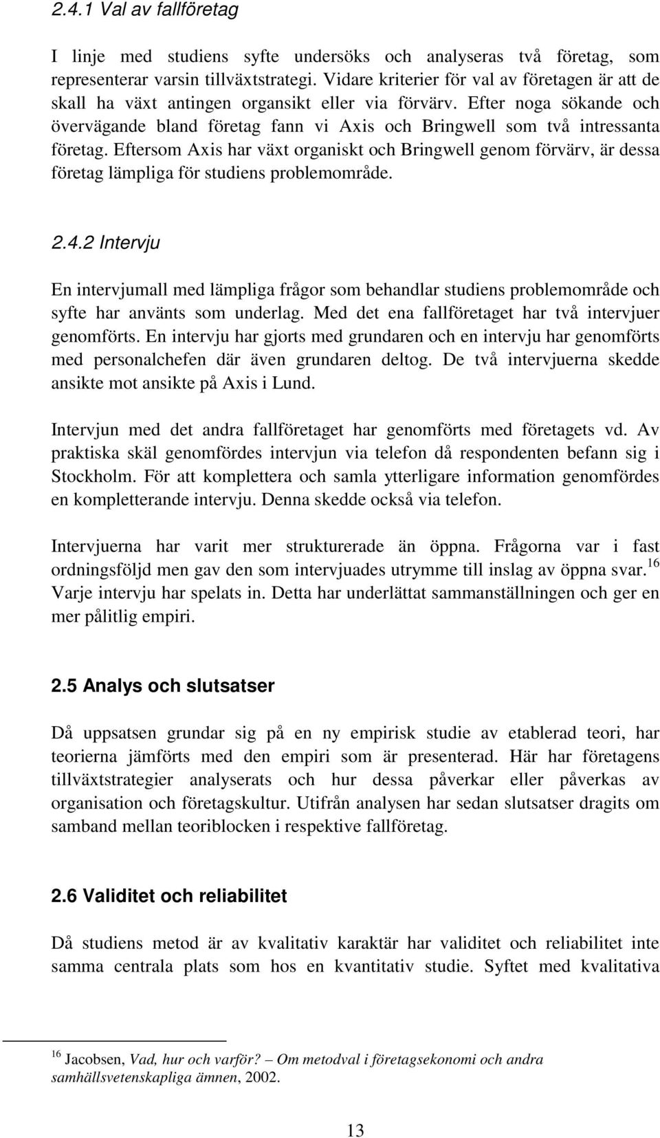 Efter noga sökande och övervägande bland företag fann vi Axis och Bringwell som två intressanta företag.