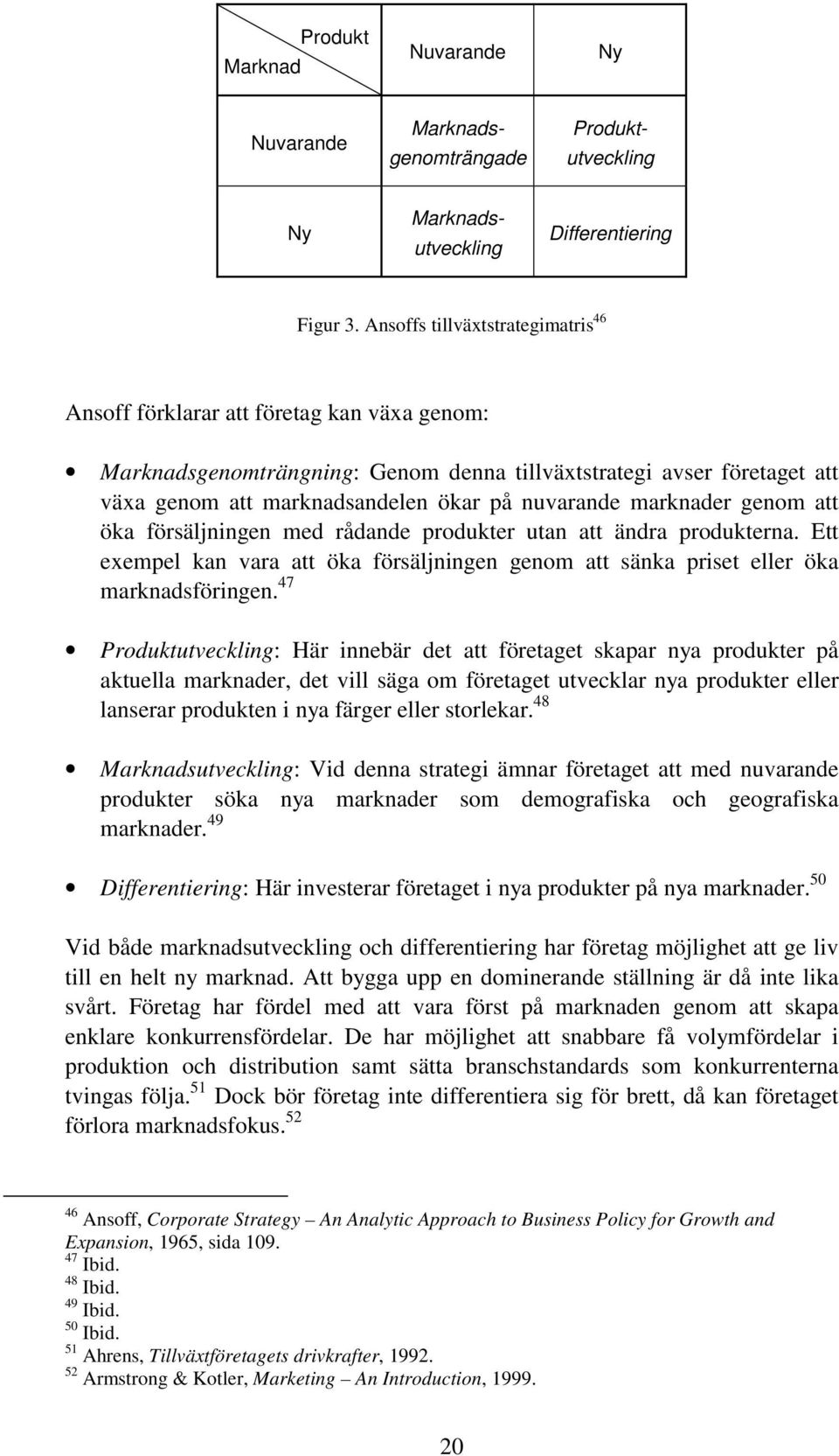 nuvarande marknader genom att öka försäljningen med rådande produkter utan att ändra produkterna. Ett exempel kan vara att öka försäljningen genom att sänka priset eller öka marknadsföringen.