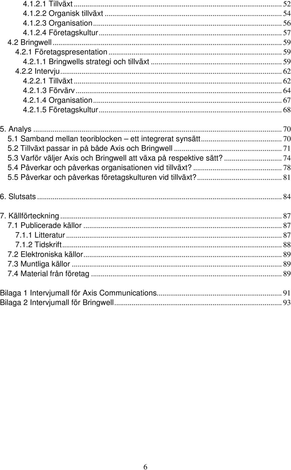 .. 70 5.2 Tillväxt passar in på både Axis och Bringwell... 71 5.3 Varför väljer Axis och Bringwell att växa på respektive sätt?... 74 5.4 Påverkar och påverkas organisationen vid tillväxt?... 78 5.