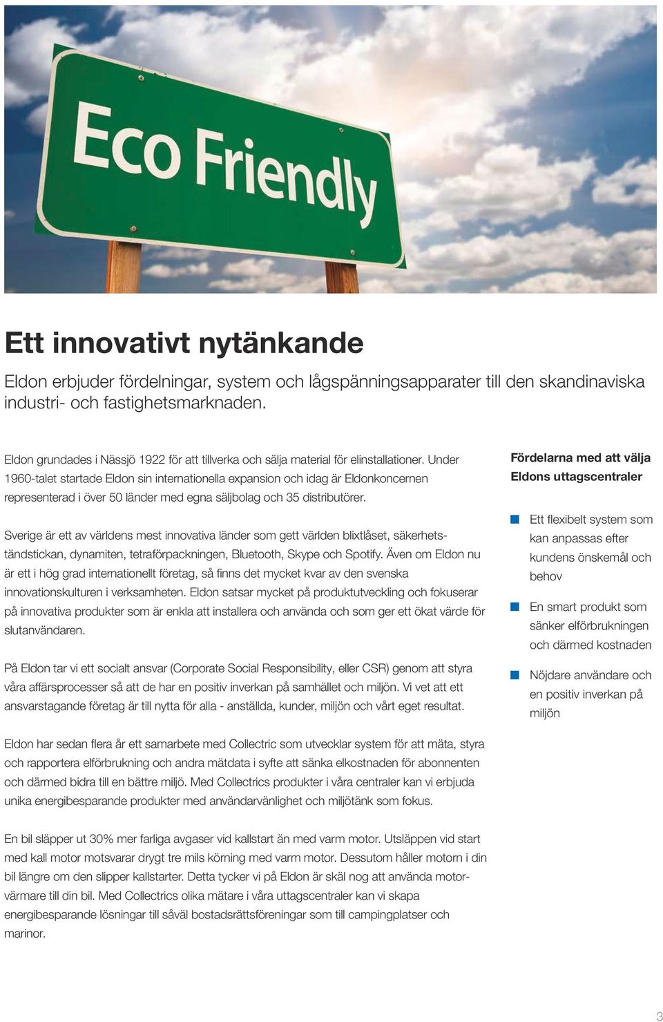 Under 1960-talet startade Eldon sin internationella expansion och idag är Eldonkoncernen representerad i över 50 länder med egna säljbolag och 35 distributörer.