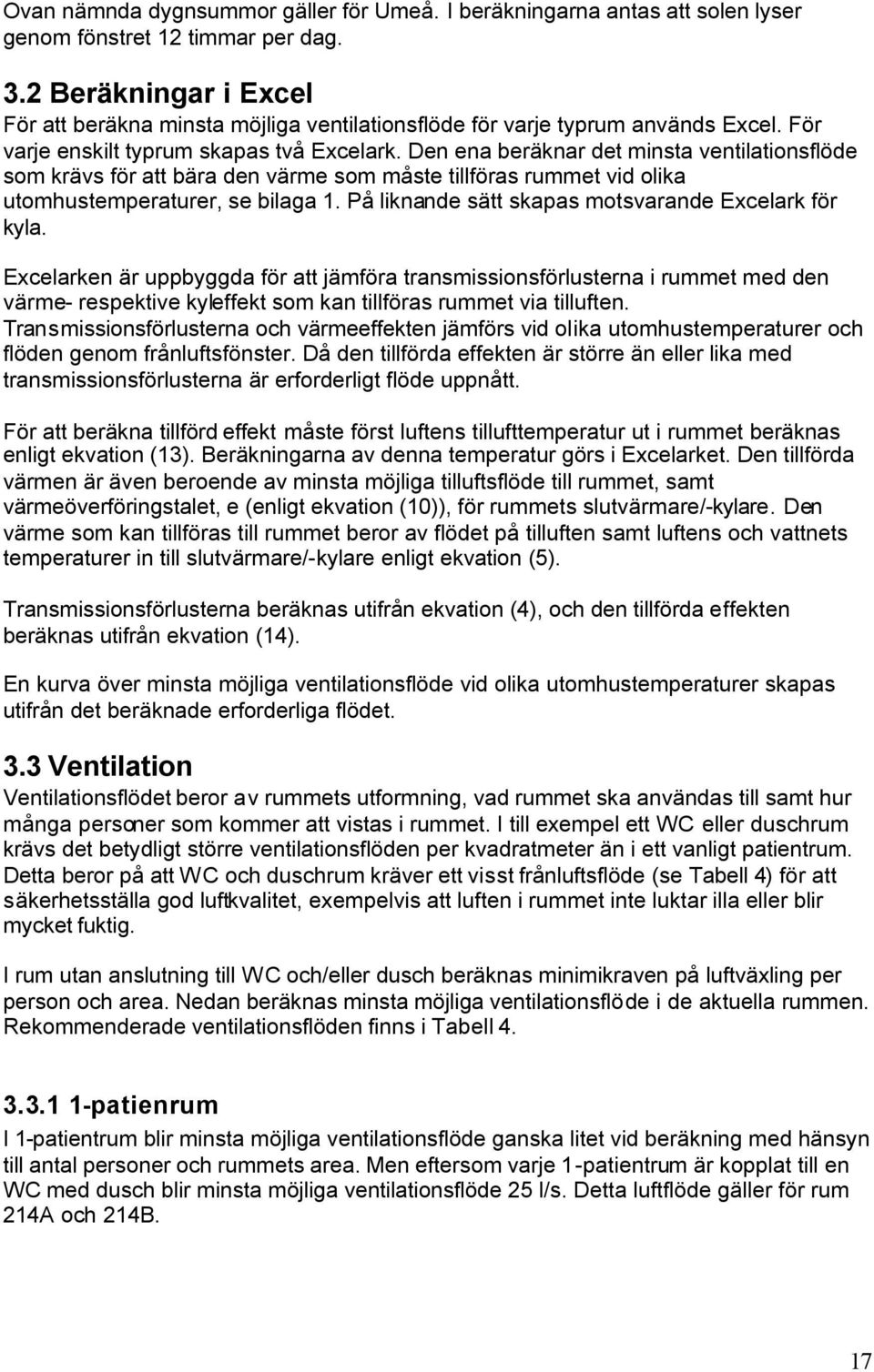 Den ena beräknar det minsta ventilationsflöde som krävs för att bära den värme som måste tillföras rummet vid olika utomhustemperaturer, se bilaga 1.