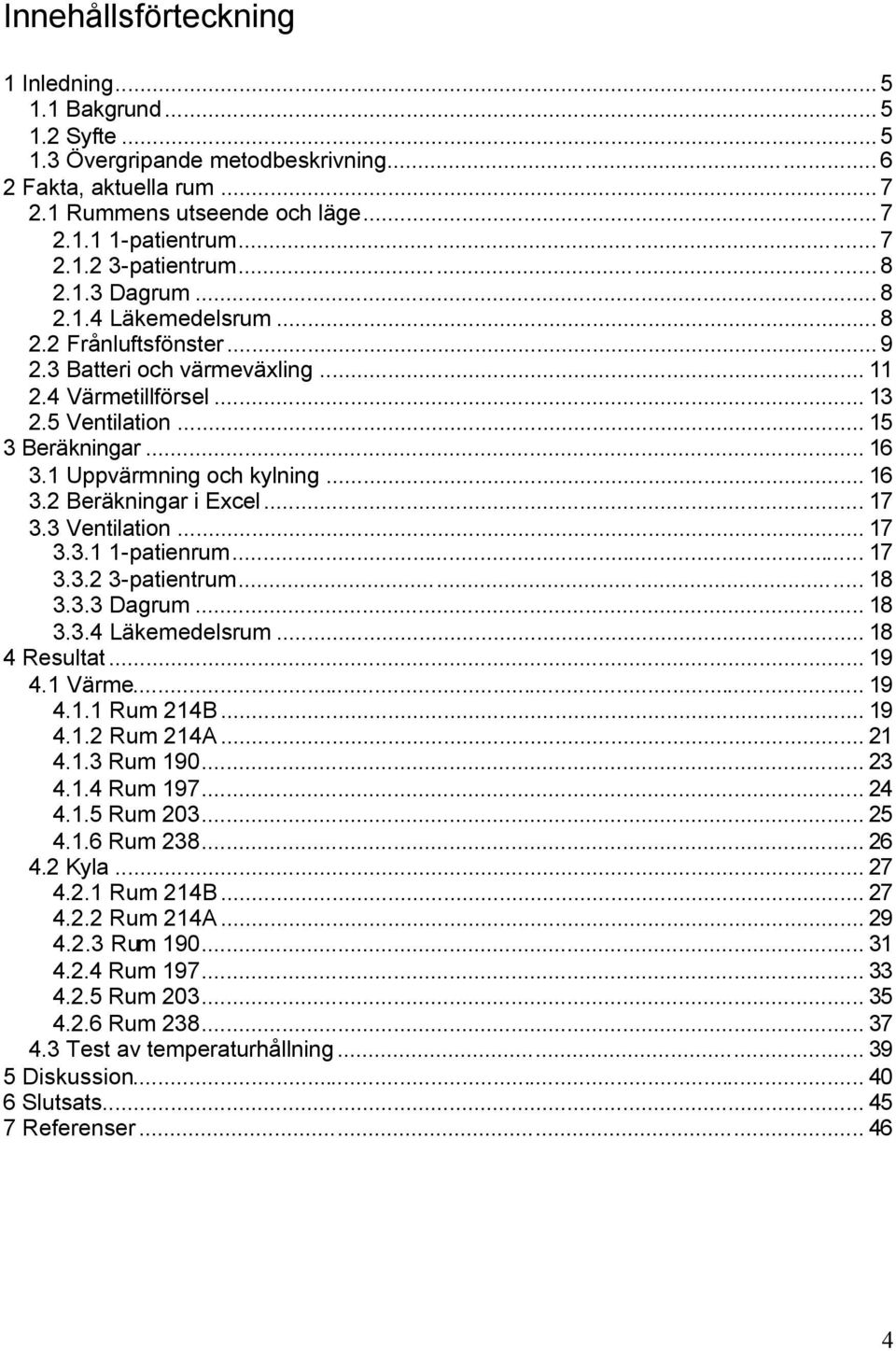 1 Uppvärmning och kylning... 16 3.2 Beräkningar i Excel... 17 3.3 Ventilation... 17 3.3.1 1-patienrum... 17 3.3.2 3-patientrum... 18 3.3.3 Dagrum... 18 3.3.4 Läkemedelsrum... 18 4 Resultat... 19 4.