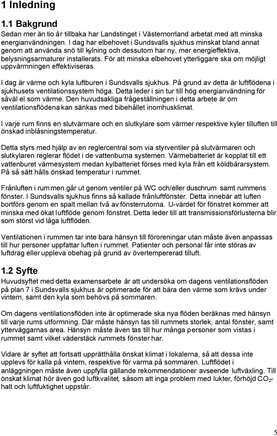 För att minska elbehovet ytterliggare ska om möjligt uppvärmningen effektiviseras. I dag är värme och kyla luftburen i Sundsvalls sjukhus.