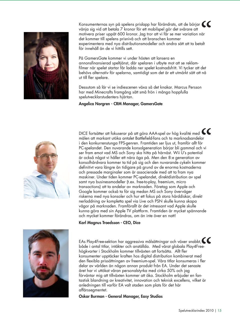 hittills sett. På GamersGate kommer vi under hösten att lansera en annonsfinansierad speltjänst, där spelaren i utbyte mot att se reklamfilmer när spelet startar får ladda ner spelet kostnadsfritt.