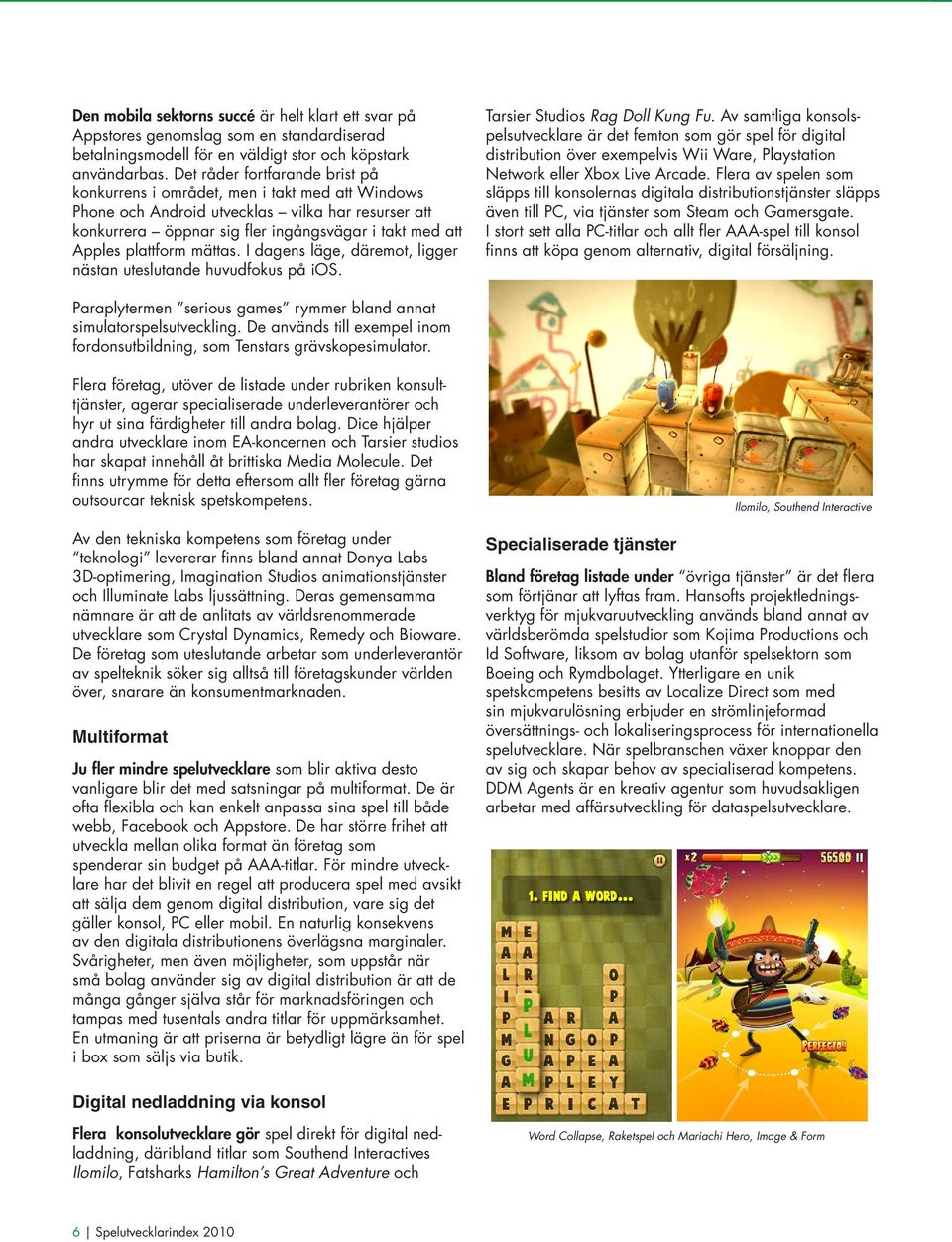 plattform mättas. I dagens läge, däremot, ligger nästan uteslutande huvudfokus på ios. Tarsier Studios Rag Doll Kung Fu.
