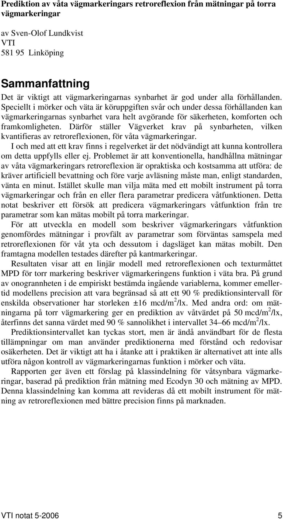 Speciellt i mörker och väta är köruppgiften svår och under dessa förhållanden kan vägmarkeringarnas synbarhet vara helt avgörande för säkerheten, komforten och framkomligheten.