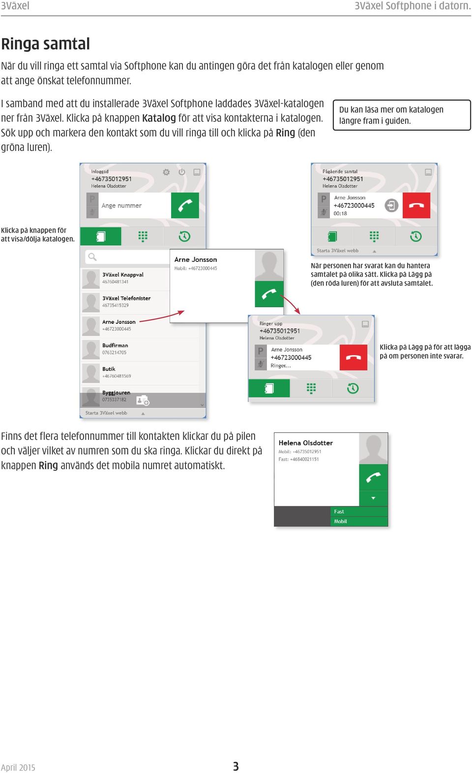 Sök upp och markera den kontakt som du vill ringa till och klicka på Ring (den gröna luren). Du kan läsa mer om katalogen längre fram i guiden. Klicka på knappen för att visa/dölja katalogen.