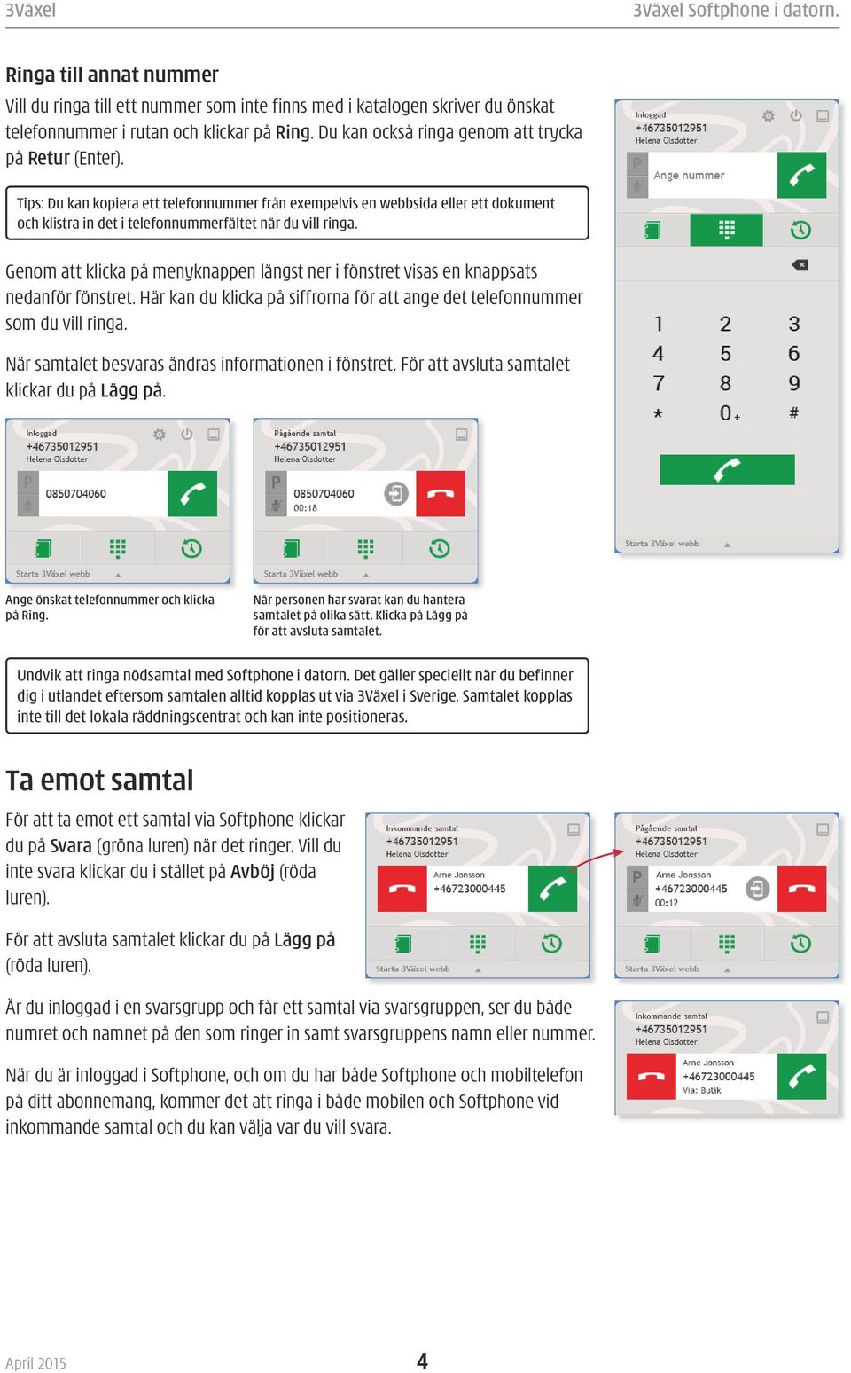 Genom att klicka på menyknappen längst ner i fönstret visas en knappsats nedan för fönstret. Här kan du klicka på siffrorna för att ange det telefonnummer som du vill ringa.