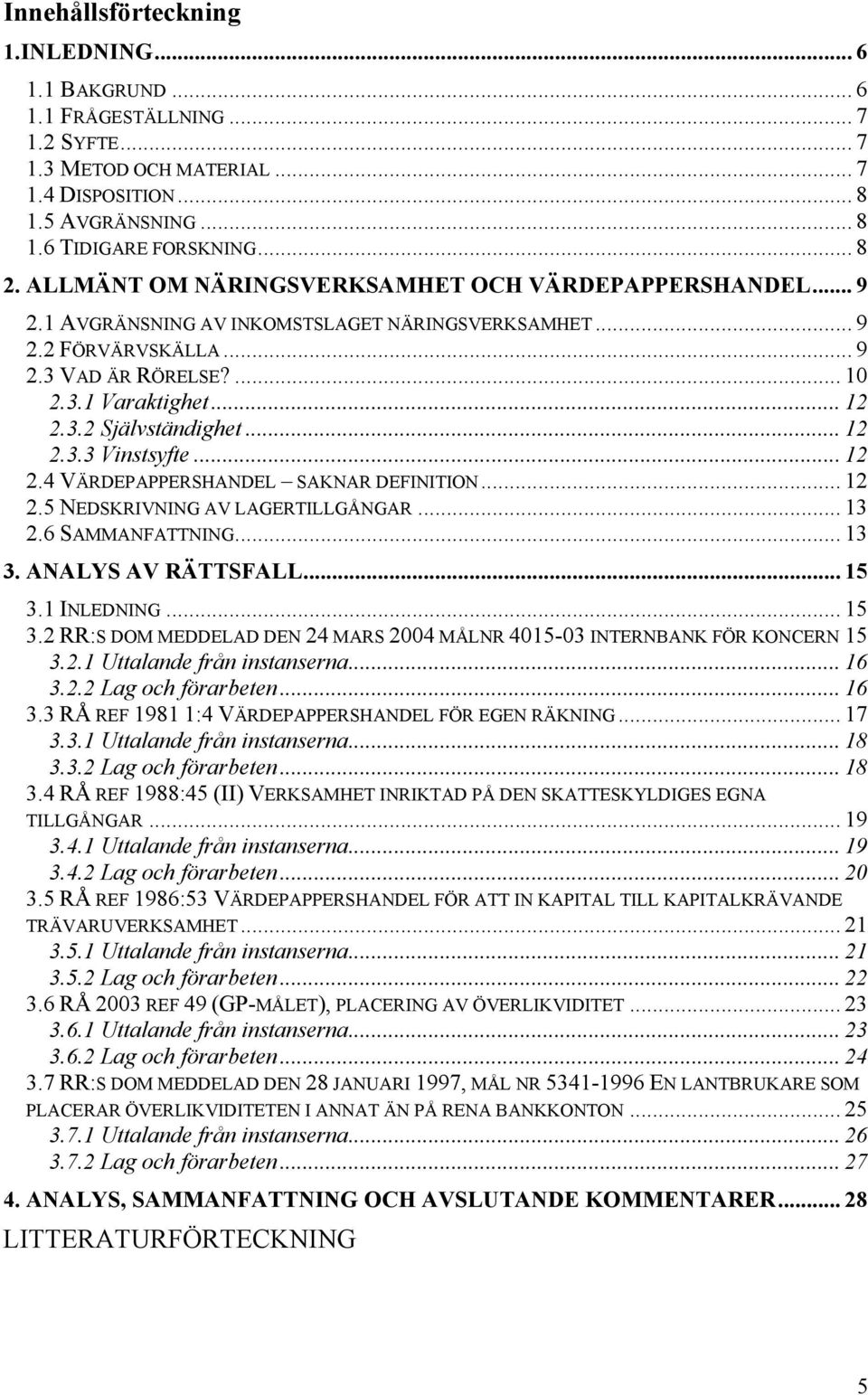 .. 12 2.3.3 Vinstsyfte... 12 2.4 VÄRDEPAPPERSHANDEL SAKNAR DEFINITION... 12 2.5 NEDSKRIVNING AV LAGERTILLGÅNGAR... 13 2.6 SAMMANFATTNING... 13 3. ANALYS AV RÄTTSFALL... 15 3.