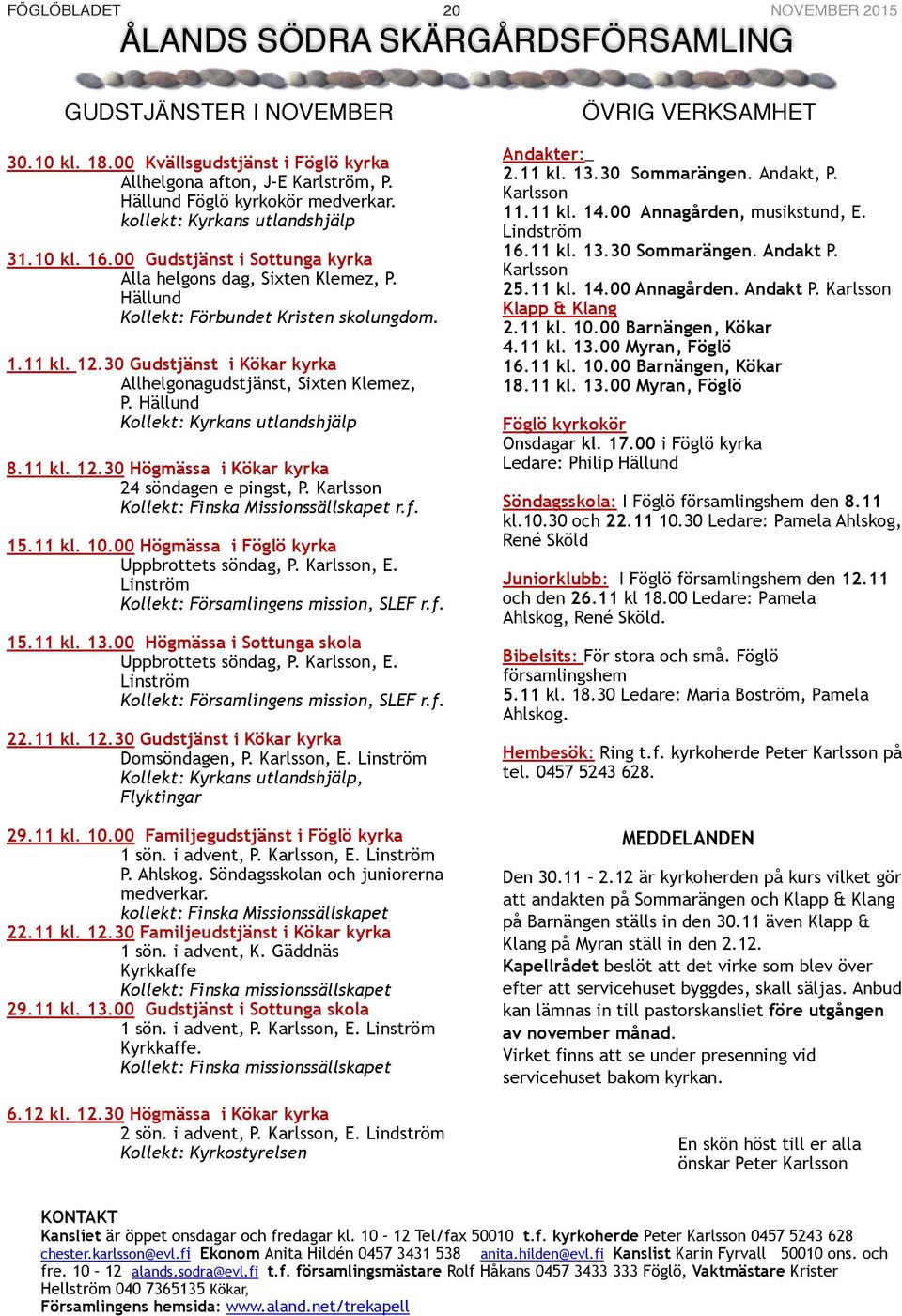 12.30 Gudstjänst i Kökar kyrka Allhelgonagudstjänst, Sixten Klemez, P. Hällund Kollekt: Kyrkans utlandshjälp 8.11 kl. 12.30 Högmässa i Kökar kyrka 24 söndagen e pingst, P.