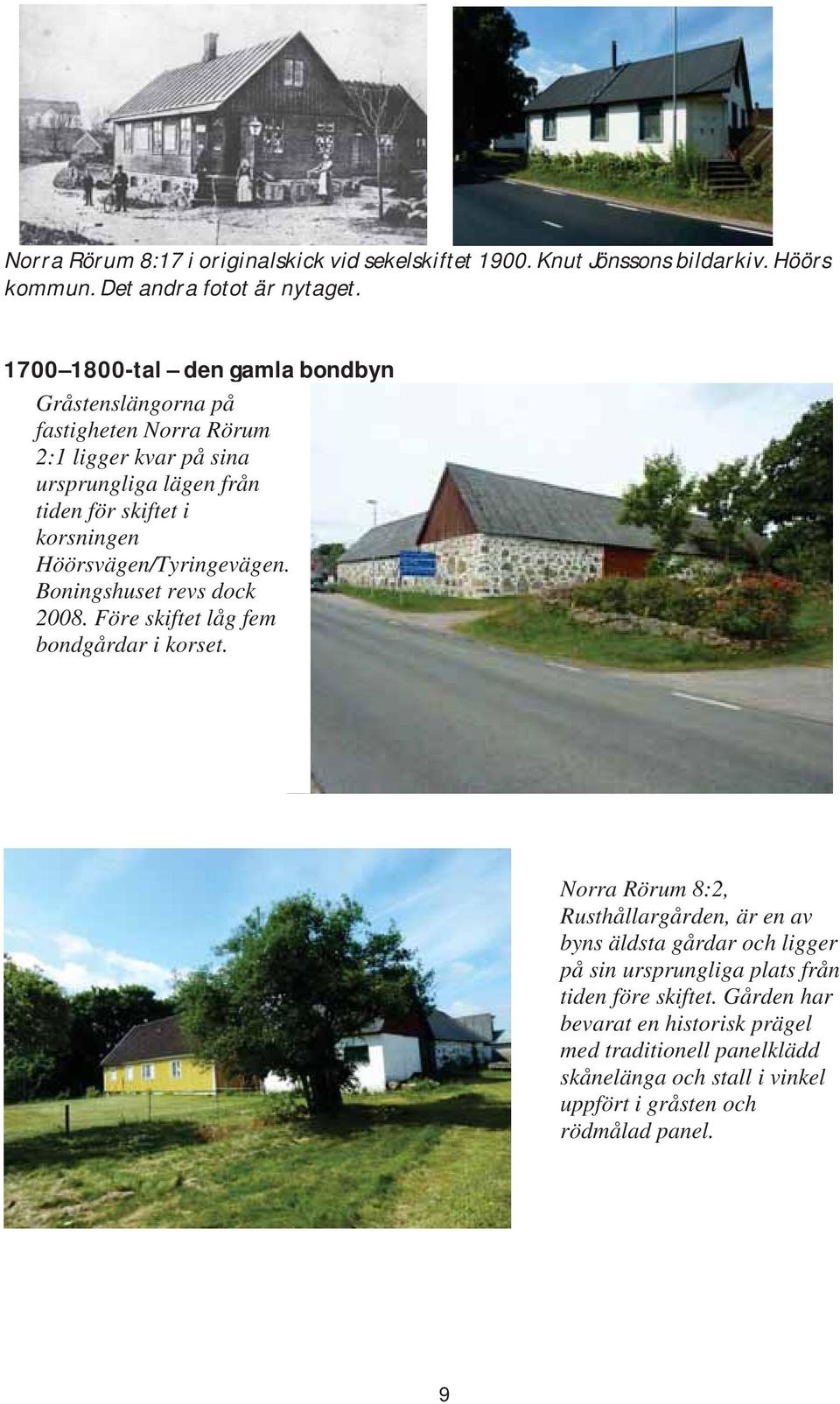 Höörsvägen/Tyringevägen. Boningshuset revs dock 2008. Före skiftet låg fem bondgårdar i korset.